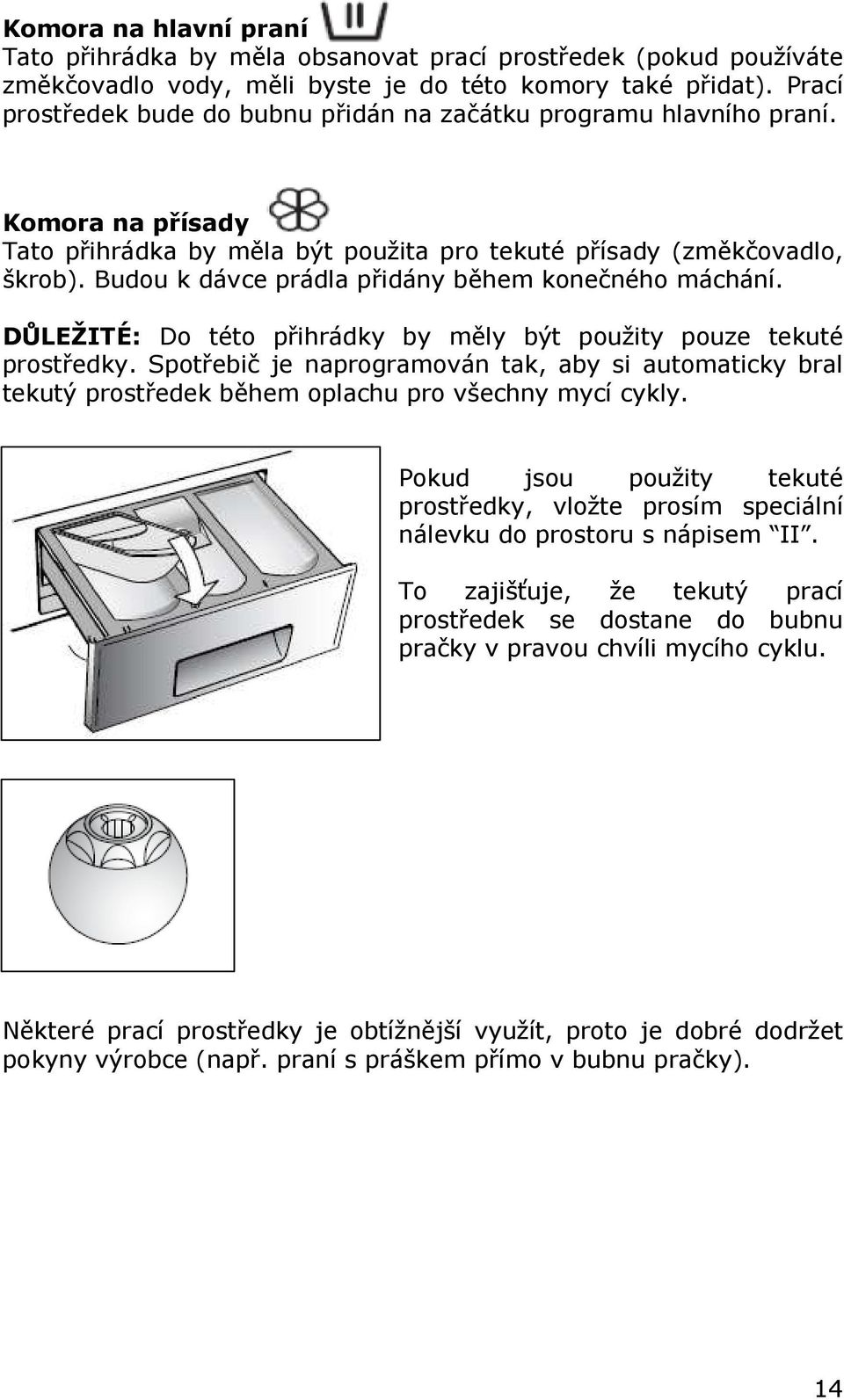 Budou k dávce prádla přidány během konečného máchání. DŮLEŽITÉ: Do této přihrádky by měly být použity pouze tekuté prostředky.