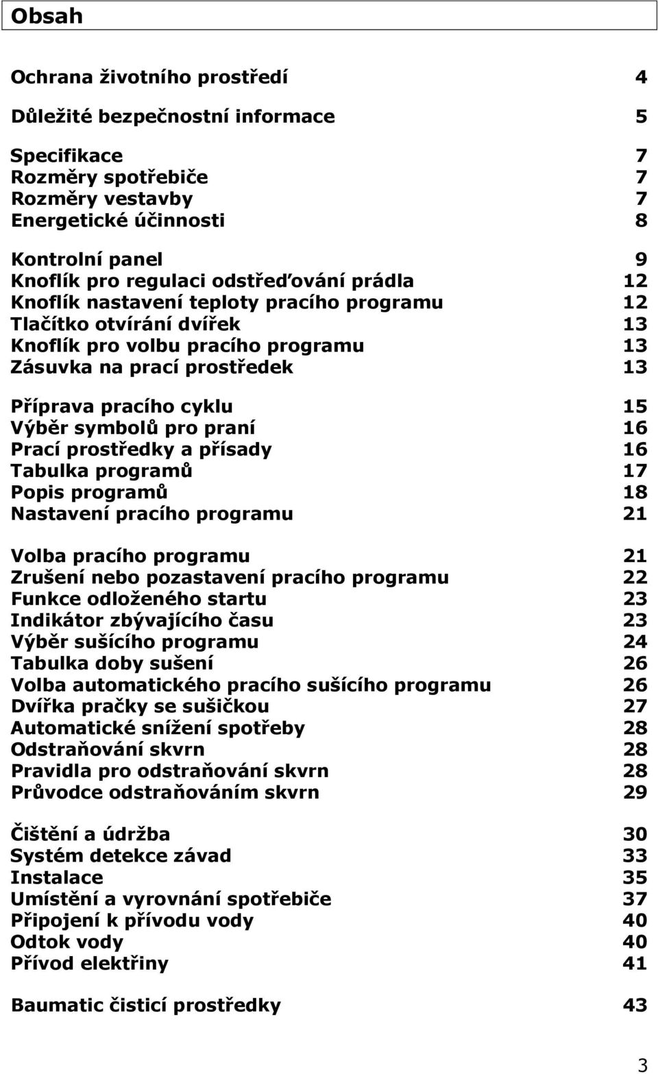 praní 16 Prací prostředky a přísady 16 Tabulka programů 17 Popis programů 18 Nastavení pracího programu 21 Volba pracího programu 21 Zrušení nebo pozastavení pracího programu 22 Funkce odloženého