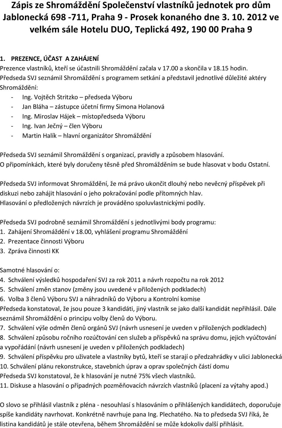 Předseda SVJ seznámil Shromáždění s programem setkání a představil jednotlivé důležité aktéry Shromáždění: - Ing.