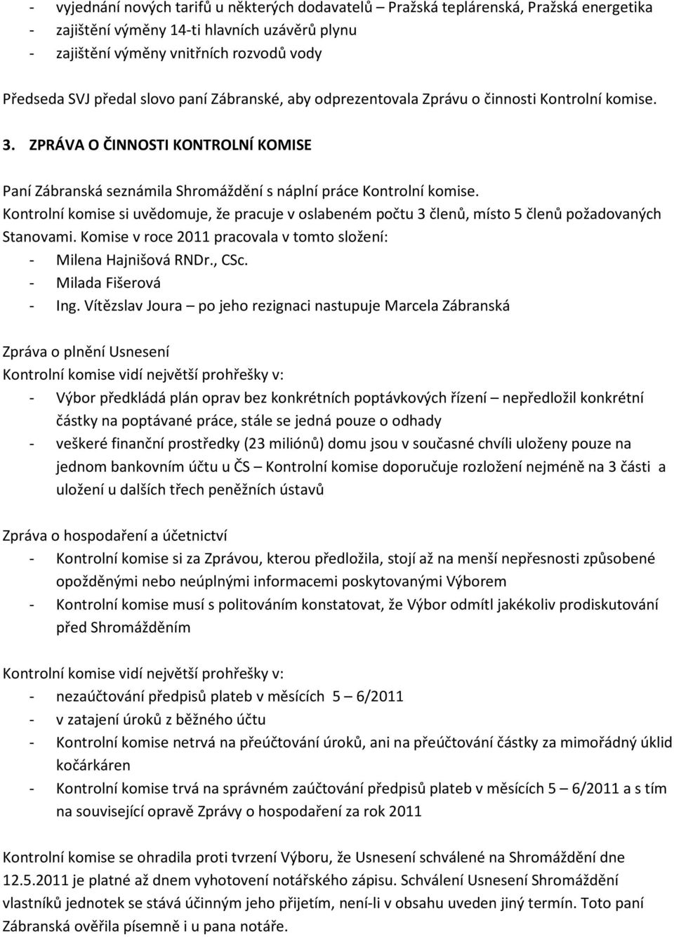 Kontrolní komise si uvědomuje, že pracuje v oslabeném počtu 3 členů, místo 5 členů požadovaných Stanovami. Komise v roce 2011 pracovala v tomto složení: - Milena Hajnišová RNDr., CSc.