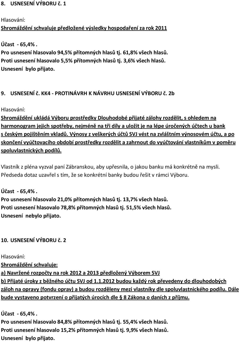 2b Shromáždění ukládá Výboru prostředky Dlouhodobé přijaté zálohy rozdělit, s ohledem na harmonogram jejich spotřeby, nejméně na tři díly a uložit je na lépe úročených účtech u bank s českým