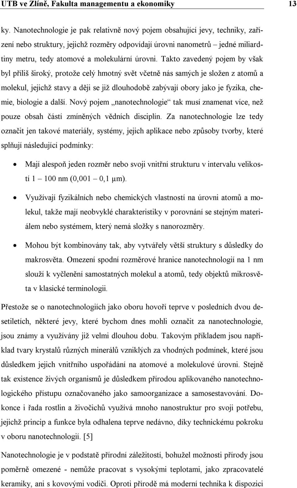 Takto zavedený pojem by však byl příliš široký, protože celý hmotný svět včetně nás samých je složen z atomů a molekul, jejichž stavy a ději se již dlouhodobě zabývají obory jako je fyzika, chemie,