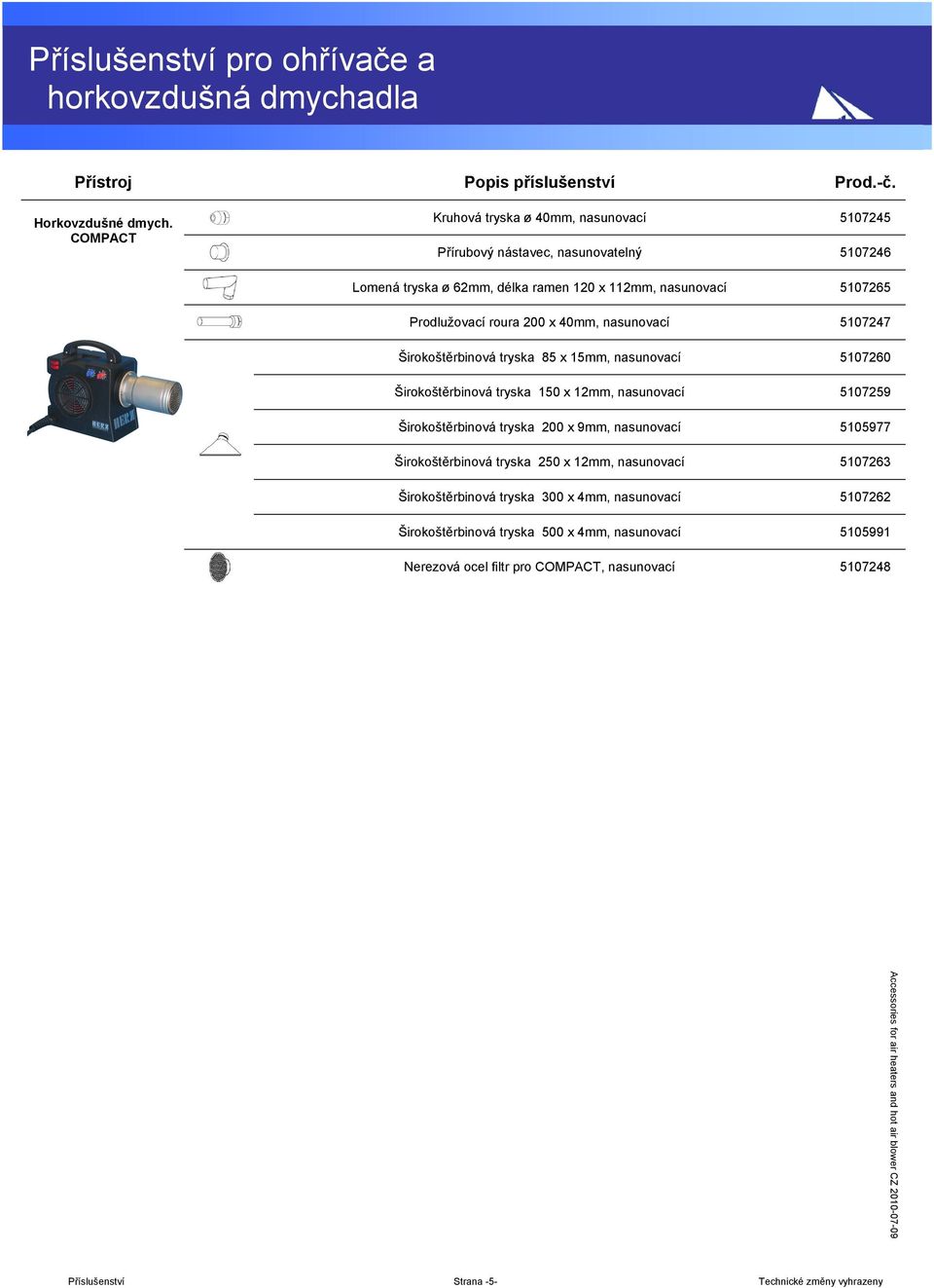 200 x 40mm, nasunovací 5107247 Širokoštěrbinová tryska 85 x 15mm, nasunovací 5107260 Širokoštěrbinová tryska 150 x 12mm, nasunovací 5107259 Širokoštěrbinová tryska 200 x 9mm,