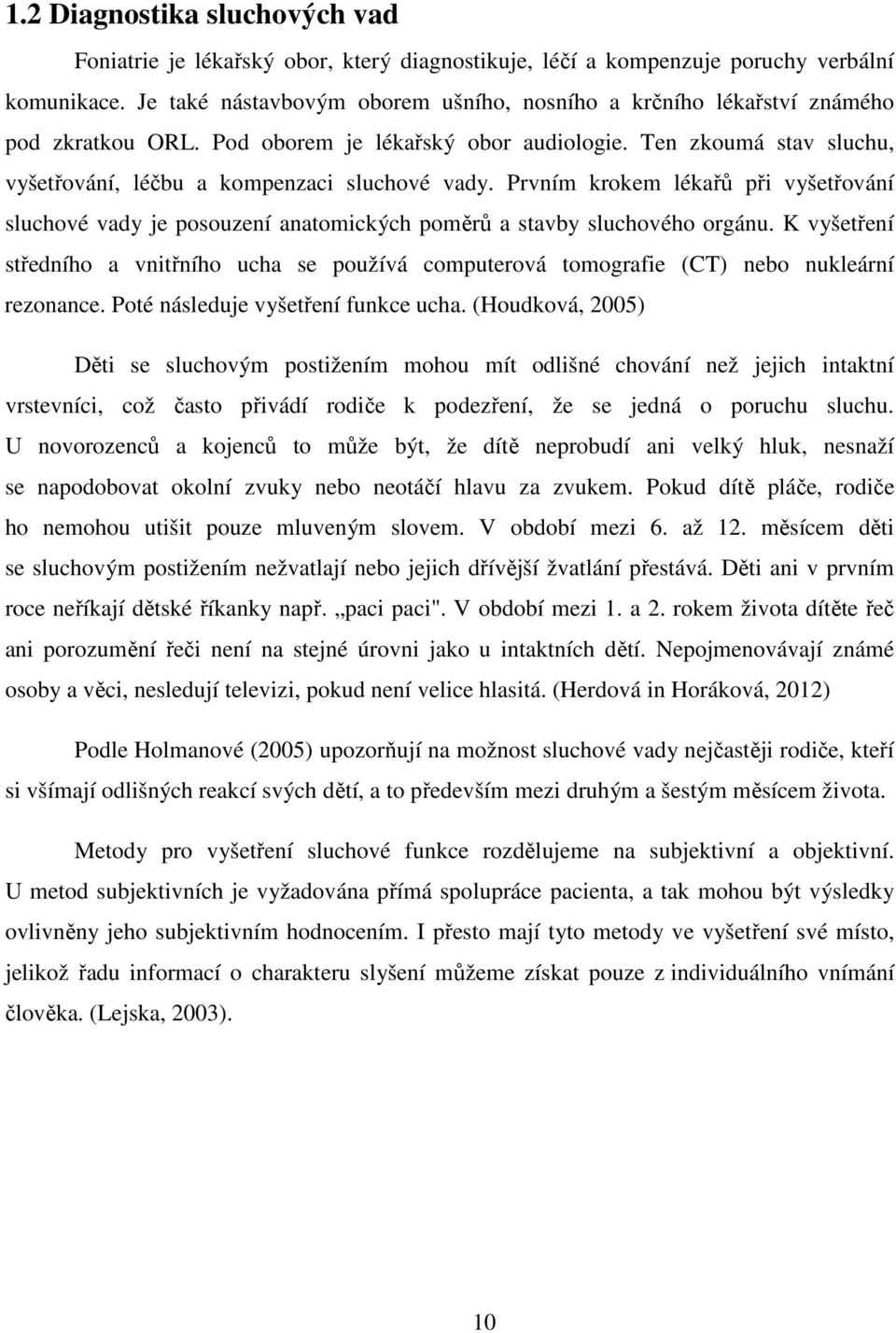 Prvním krokem lékařů při vyšetřování sluchové vady je posouzení anatomických poměrů a stavby sluchového orgánu.