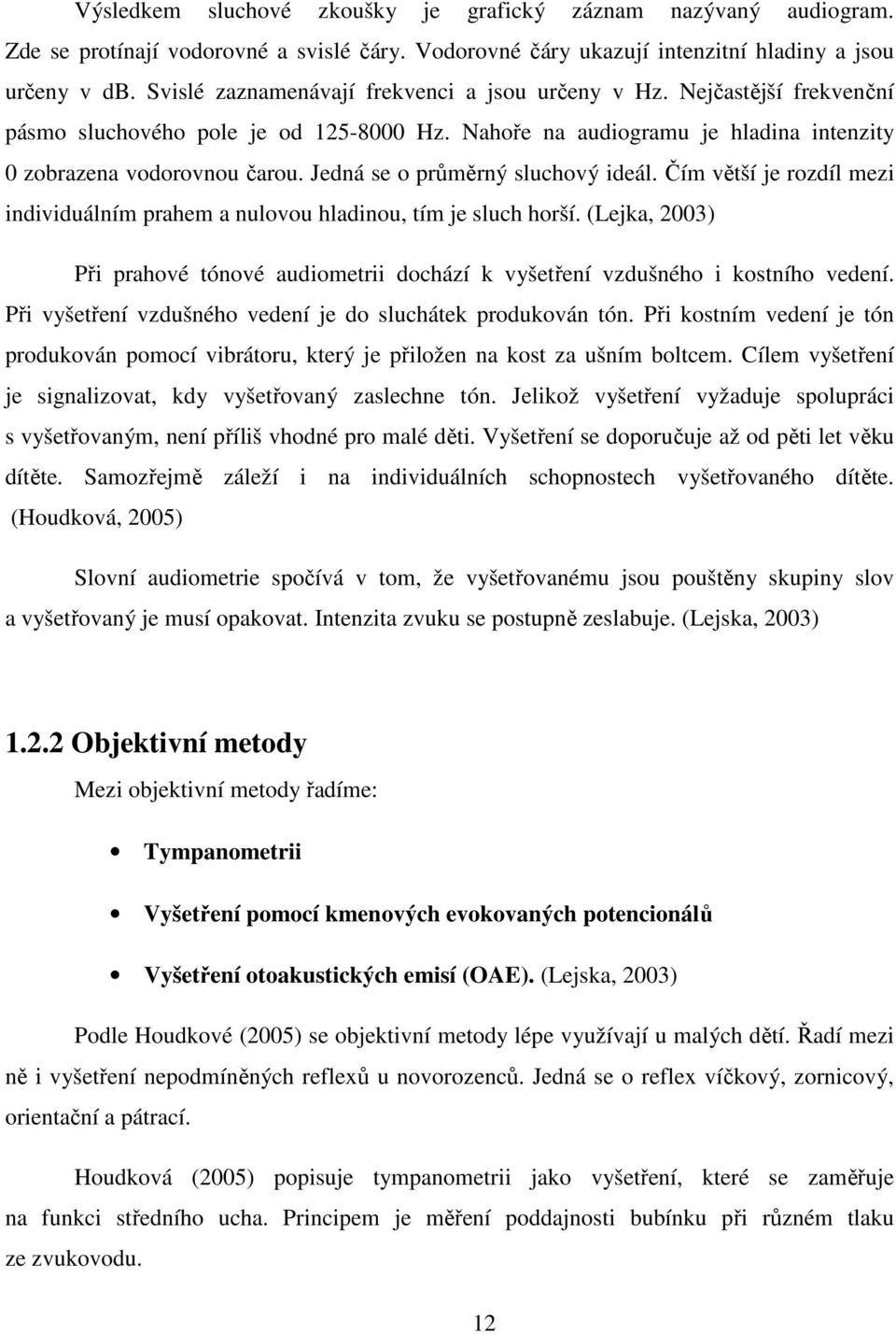 Jedná se o průměrný sluchový ideál. Čím větší je rozdíl mezi individuálním prahem a nulovou hladinou, tím je sluch horší.