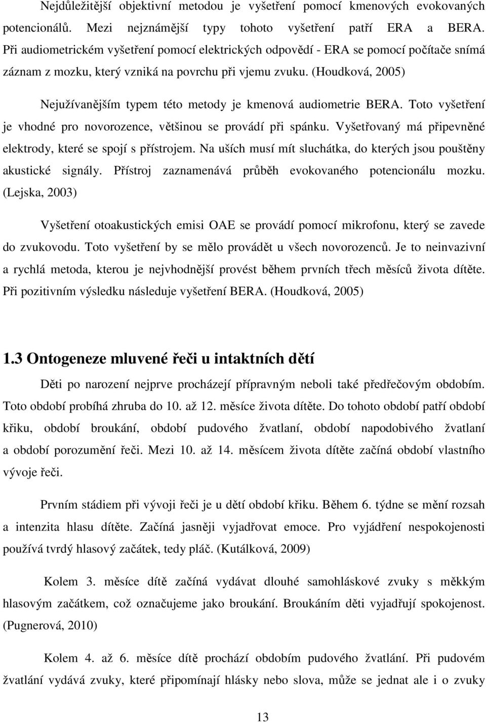 (Houdková, 2005) Nejužívanějším typem této metody je kmenová audiometrie BERA. Toto vyšetření je vhodné pro novorozence, většinou se provádí při spánku.