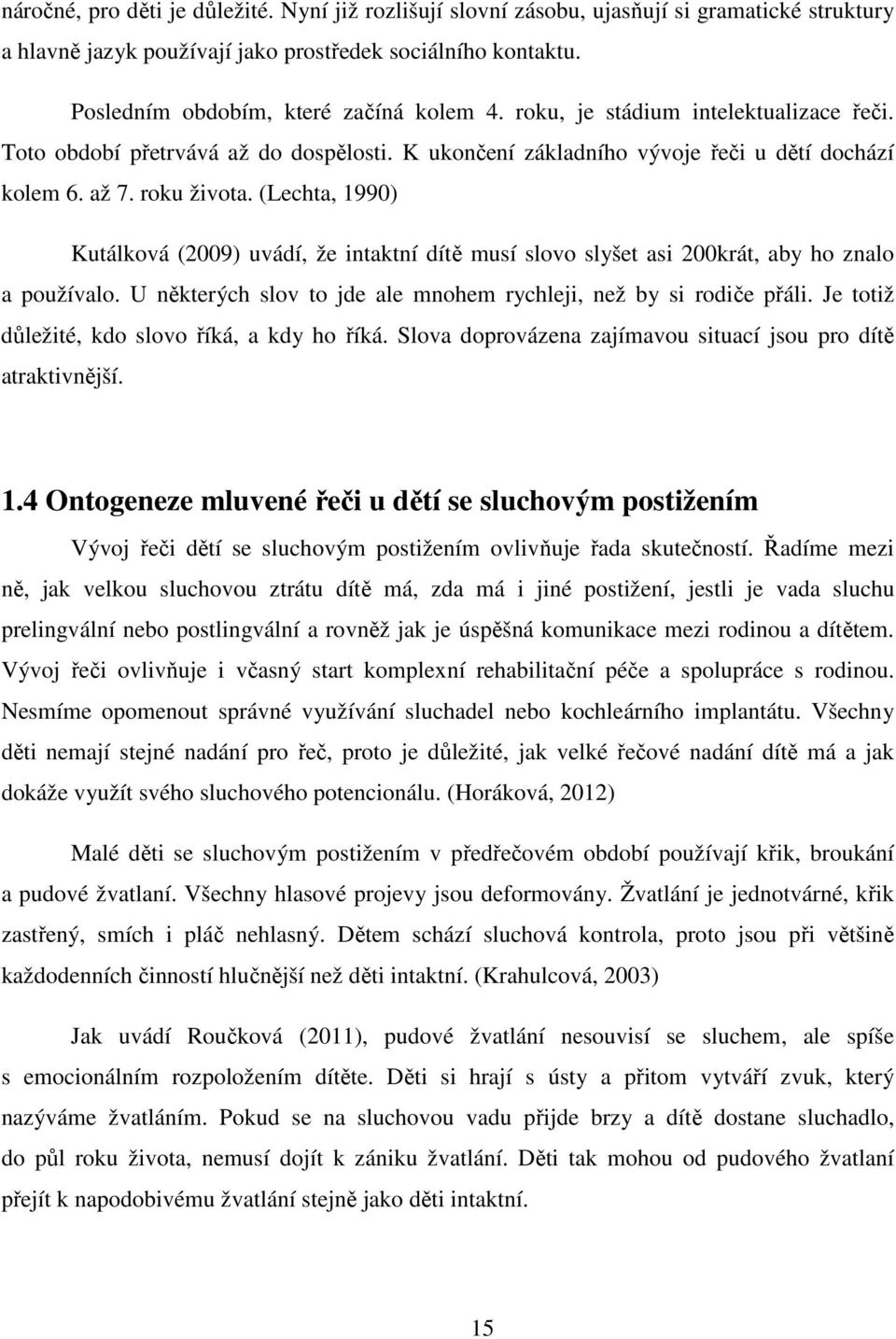 (Lechta, 1990) Kutálková (2009) uvádí, že intaktní dítě musí slovo slyšet asi 200krát, aby ho znalo a používalo. U některých slov to jde ale mnohem rychleji, než by si rodiče přáli.