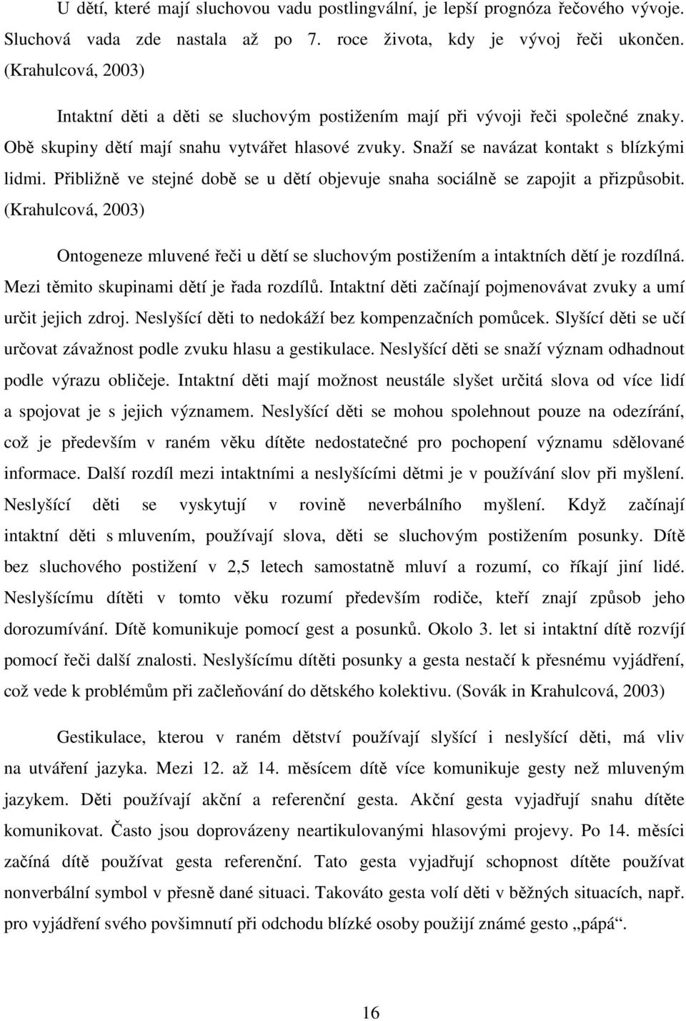 Přibližně ve stejné době se u dětí objevuje snaha sociálně se zapojit a přizpůsobit. (Krahulcová, 2003) Ontogeneze mluvené řeči u dětí se sluchovým postižením a intaktních dětí je rozdílná.