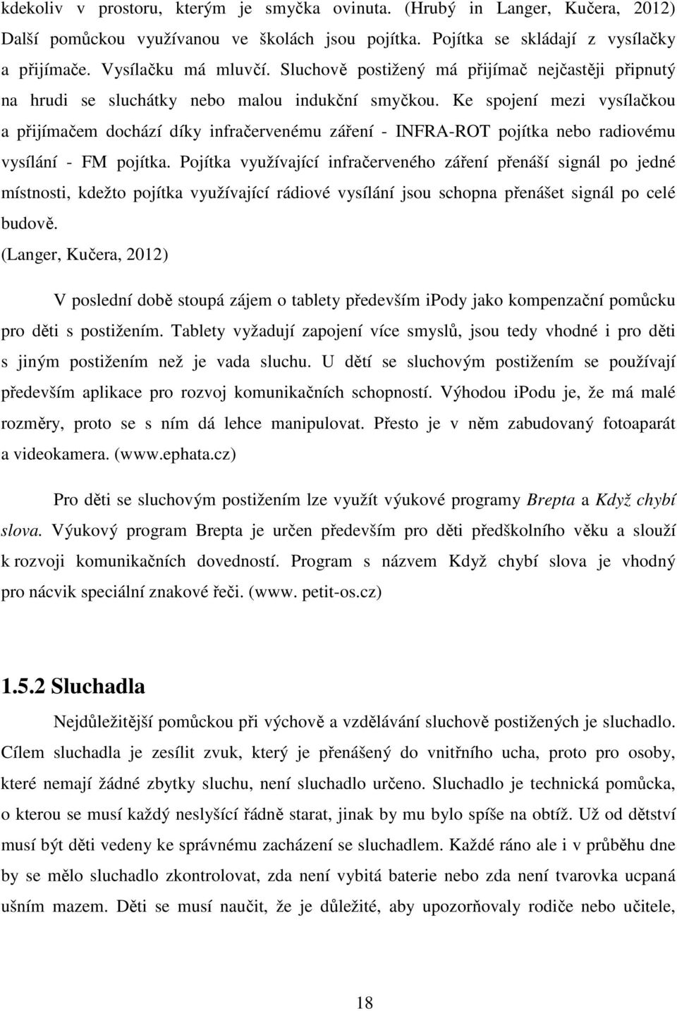 Ke spojení mezi vysílačkou a přijímačem dochází díky infračervenému záření - INFRA-ROT pojítka nebo radiovému vysílání - FM pojítka.