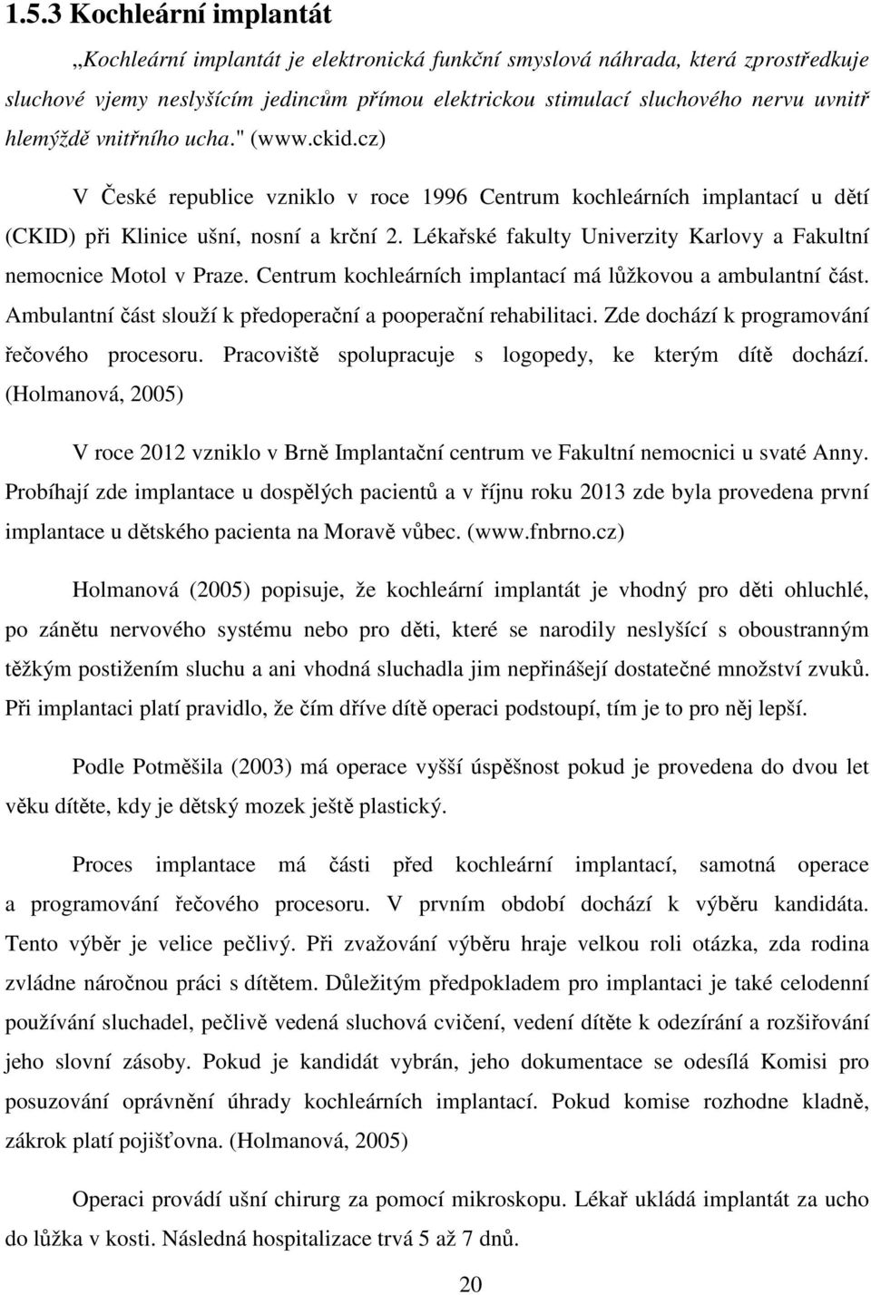 Lékařské fakulty Univerzity Karlovy a Fakultní nemocnice Motol v Praze. Centrum kochleárních implantací má lůžkovou a ambulantní část. Ambulantní část slouží k předoperační a pooperační rehabilitaci.