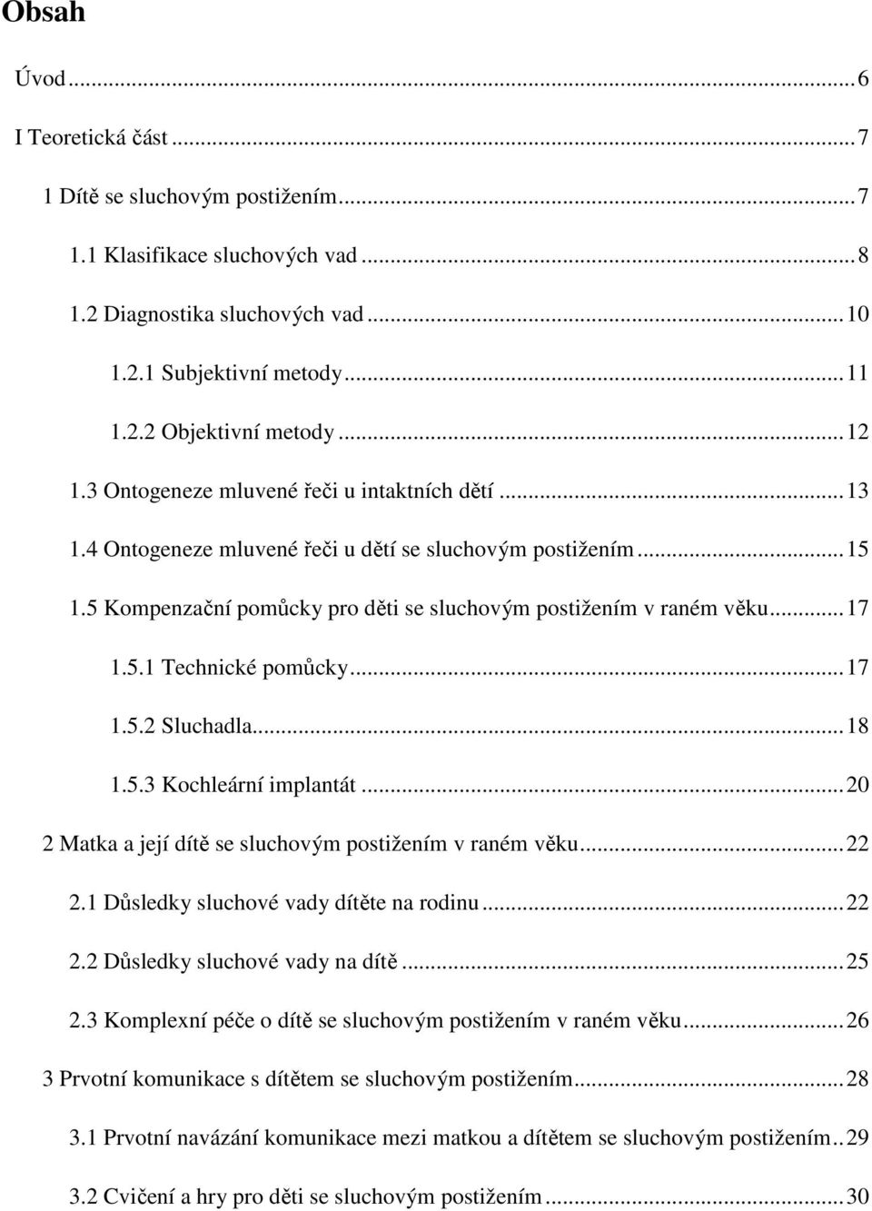 5.1 Technické pomůcky... 17 1.5.2 Sluchadla... 18 1.5.3 Kochleární implantát... 20 2 Matka a její dítě se sluchovým postižením v raném věku... 22 2.1 Důsledky sluchové vady dítěte na rodinu... 22 2.2 Důsledky sluchové vady na dítě.