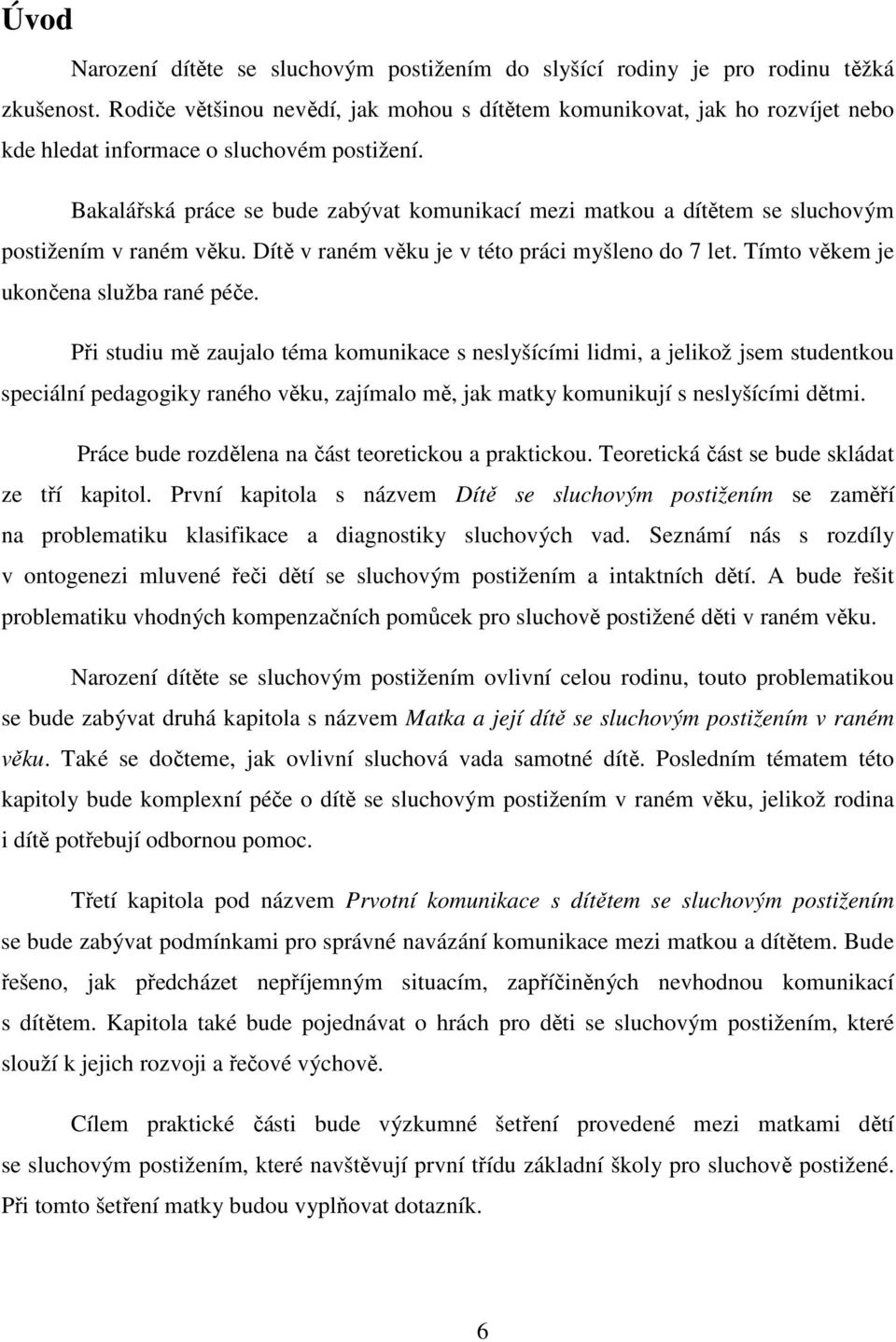 Bakalářská práce se bude zabývat komunikací mezi matkou a dítětem se sluchovým postižením v raném věku. Dítě v raném věku je v této práci myšleno do 7 let. Tímto věkem je ukončena služba rané péče.