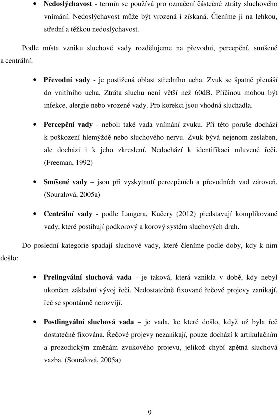 Ztráta sluchu není větší než 60dB. Příčinou mohou být infekce, alergie nebo vrozené vady. Pro korekci jsou vhodná sluchadla. Percepční vady - neboli také vada vnímání zvuku.