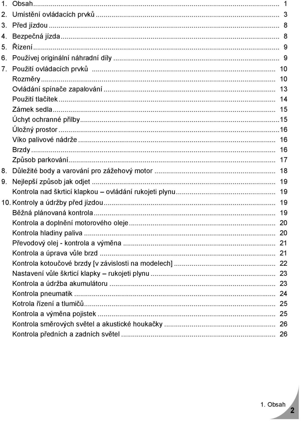 Důležité body a varování pro zážehový motor... 18 9. Nejlepší způsob jak odjet... 19 Kontrola nad škrticí klapkou ovládání rukojeti plynu... 19 10. Kontroly a údržby před jízdou.