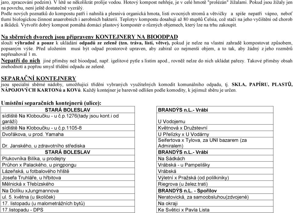 Teplotyv kompostu dosahují až 80 stupňů Celsia, což stačí na jeho vyčištění od chorob a škůdců. Vytvořit dobrý kompost pomáhá domácí plastový kompostér o různých objemech, který lze na trhu zakoupit.