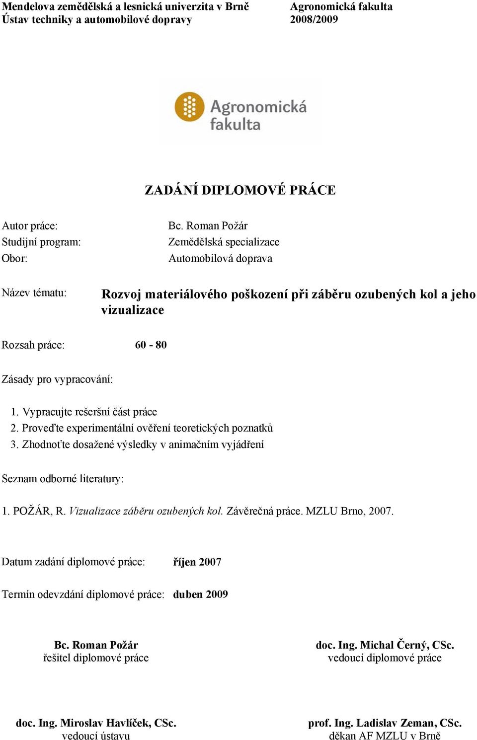 Vypracujte rešeršní část práce 2. Proveďte experimentální ověření teoretických poznatků 3. Zhodnoťte dosažené výsledky v animačním vyjádření Seznam odborné literatury: 1. POŽÁR, R.