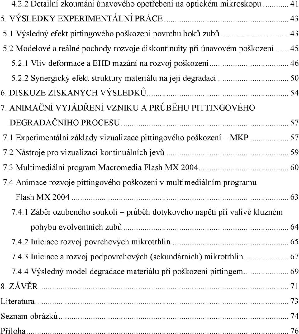 ANIMAČNÍ VYJÁDŘENÍ VZNIKU A PRŮBĚHU PITTINGOVÉHO DEGRADAČNÍHO PROCESU... 57 7.1 Experimentální základy vizualizace pittingového poškození MKP... 57 7.2 Nástroje pro vizualizaci kontinuálních jevů.