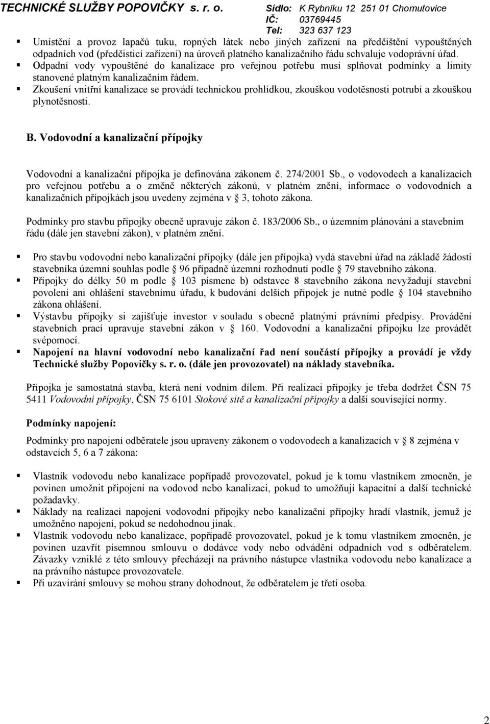 Zkoušení vnitřní kanalizace se provádí technickou prohlídkou, zkouškou vodotěsnosti potrubí a zkouškou plynotěsnosti. B.