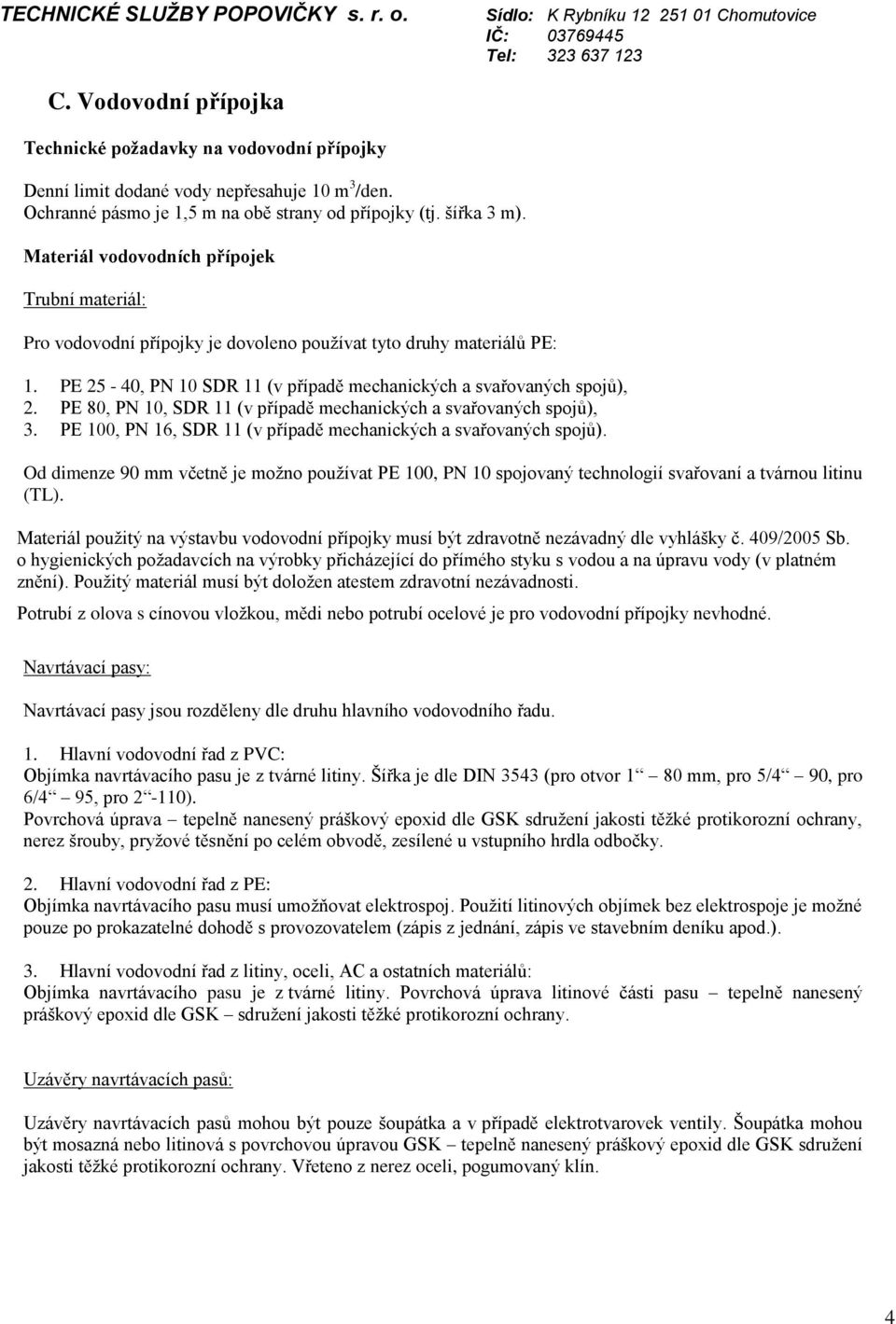 PE 80, PN 10, SDR 11 (v případě mechanických a svařovaných spojů), 3. PE 100, PN 16, SDR 11 (v případě mechanických a svařovaných spojů).