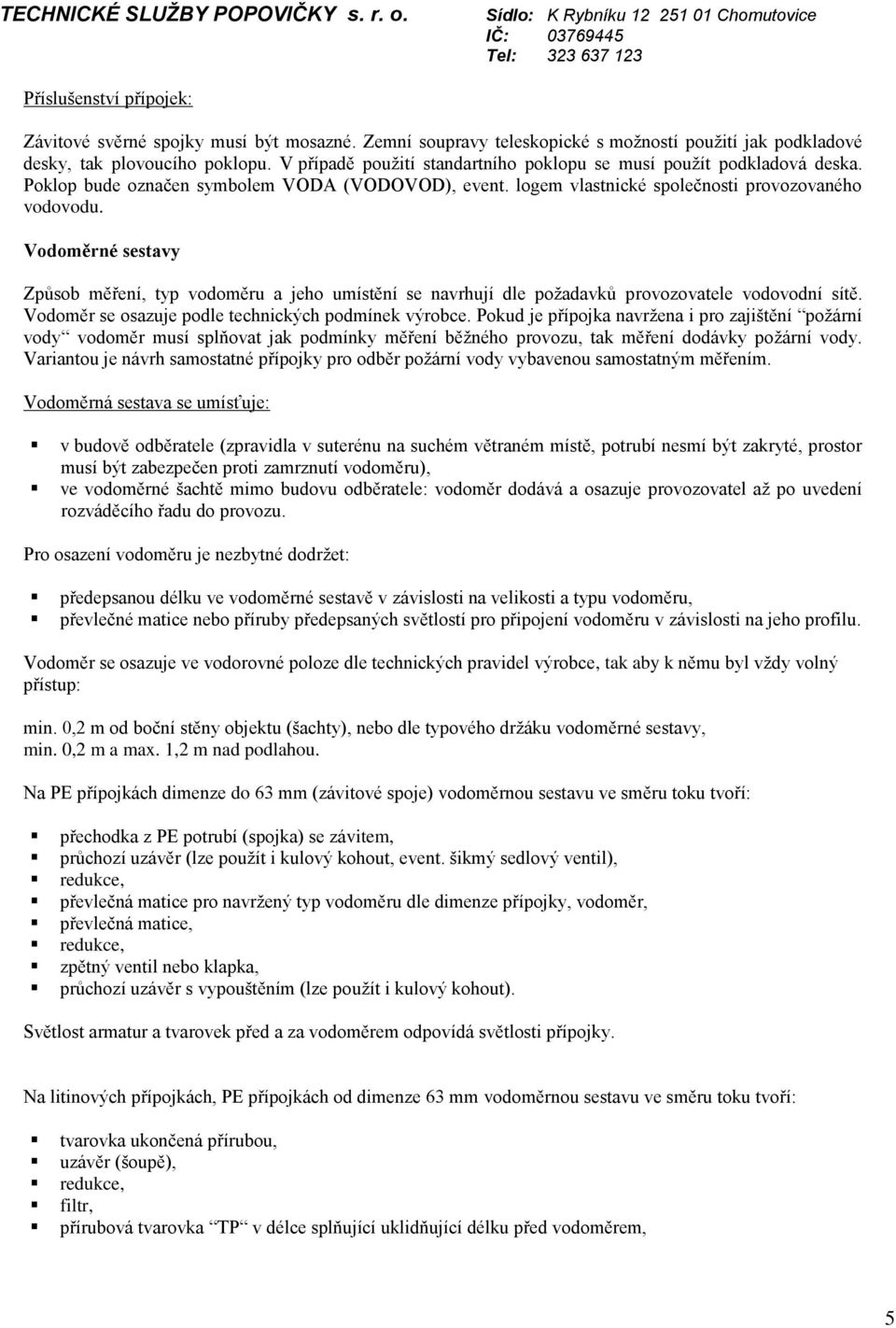 Vodoměrné sestavy Způsob měření, typ vodoměru a jeho umístění se navrhují dle požadavků provozovatele vodovodní sítě. Vodoměr se osazuje podle technických podmínek výrobce.