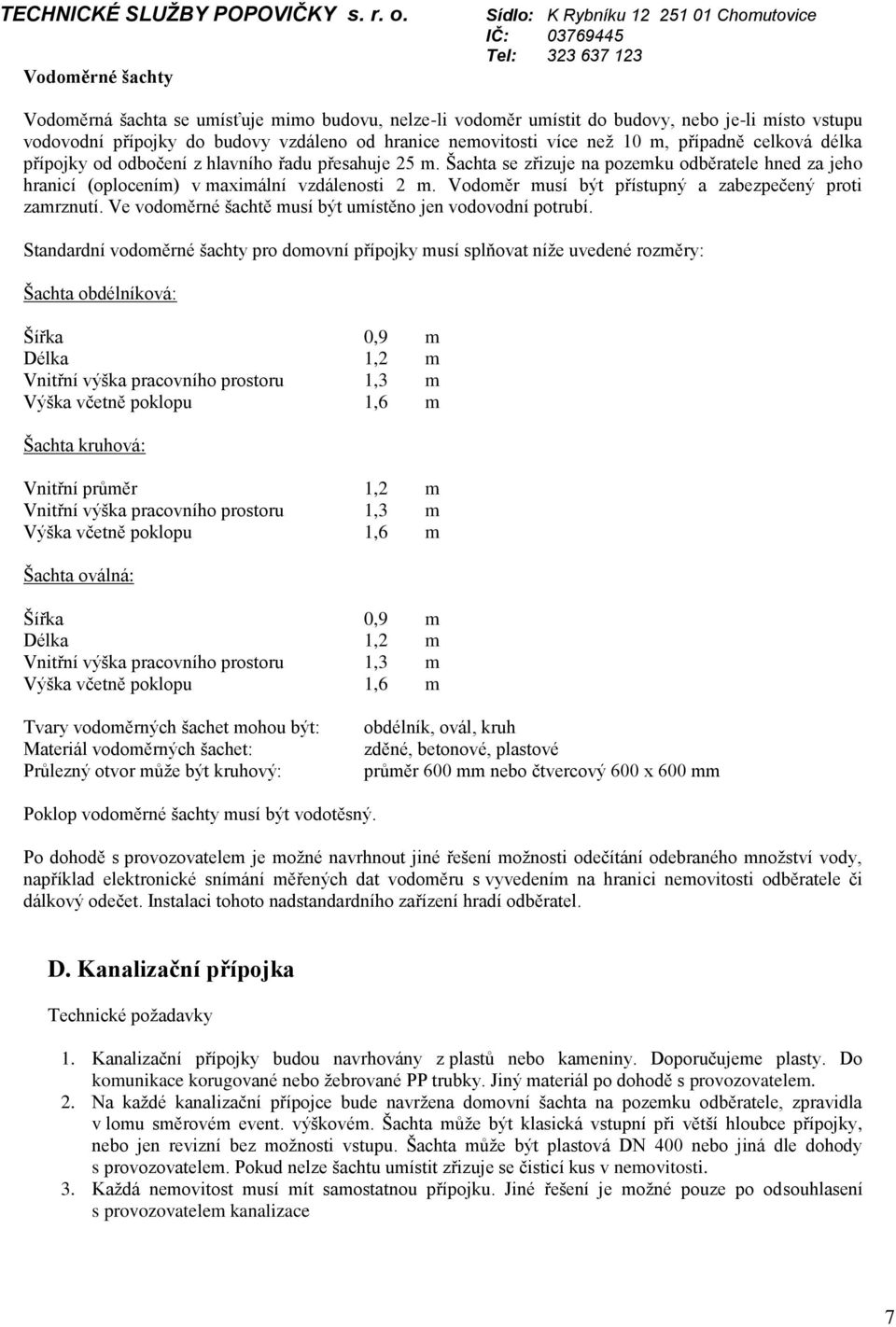 Vodoměr musí být přístupný a zabezpečený proti zamrznutí. Ve vodoměrné šachtě musí být umístěno jen vodovodní potrubí.