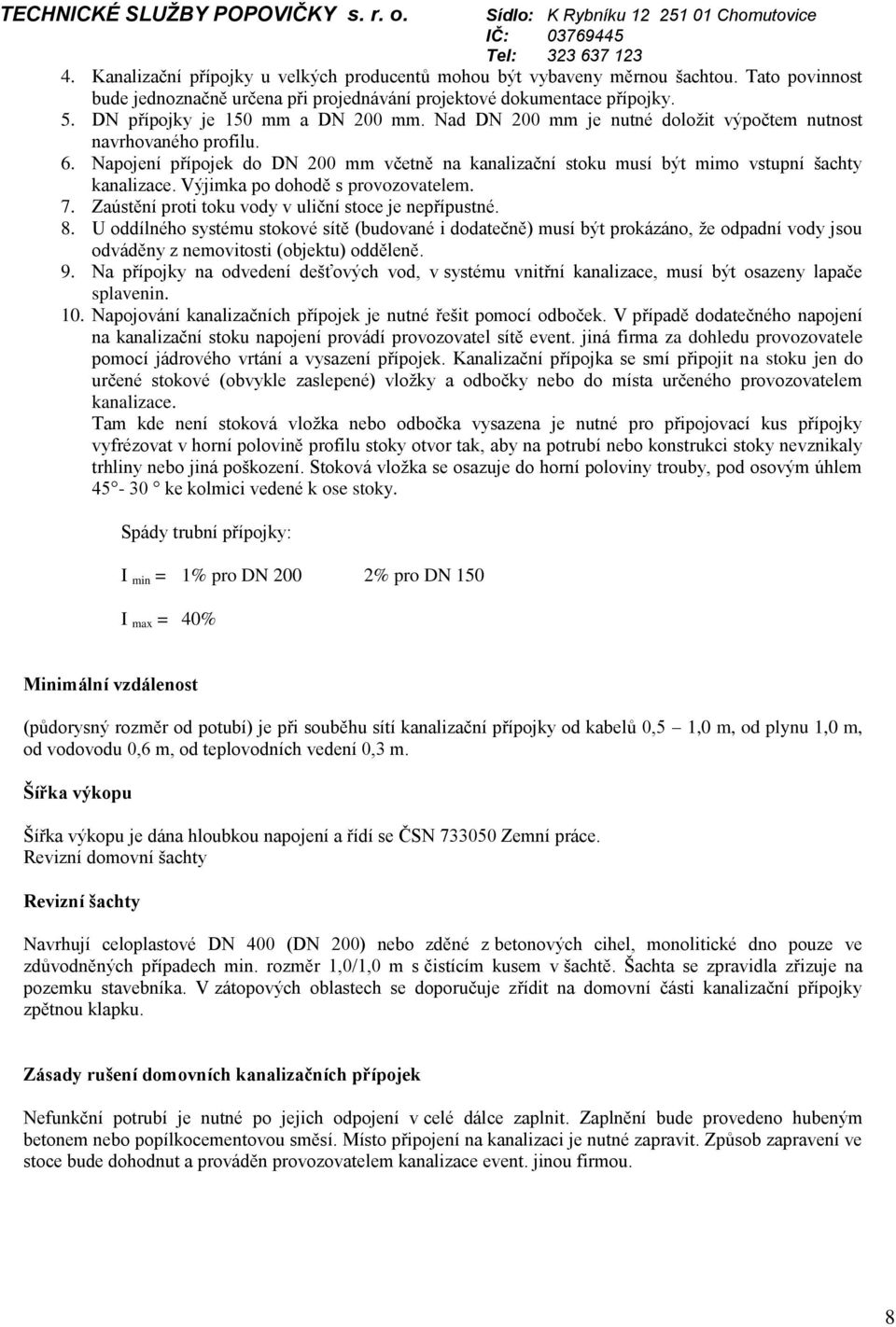 Napojení přípojek do DN 200 mm včetně na kanalizační stoku musí být mimo vstupní šachty kanalizace. Výjimka po dohodě s provozovatelem. 7. Zaústění proti toku vody v uliční stoce je nepřípustné. 8.