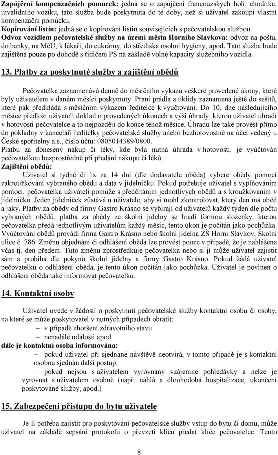 Odvoz vozidlem pečovatelské služby na území města Horního Slavkova: odvoz na poštu, do banky, na MěÚ, k lékaři, do cukrárny, do střediska osobní hygieny, apod.