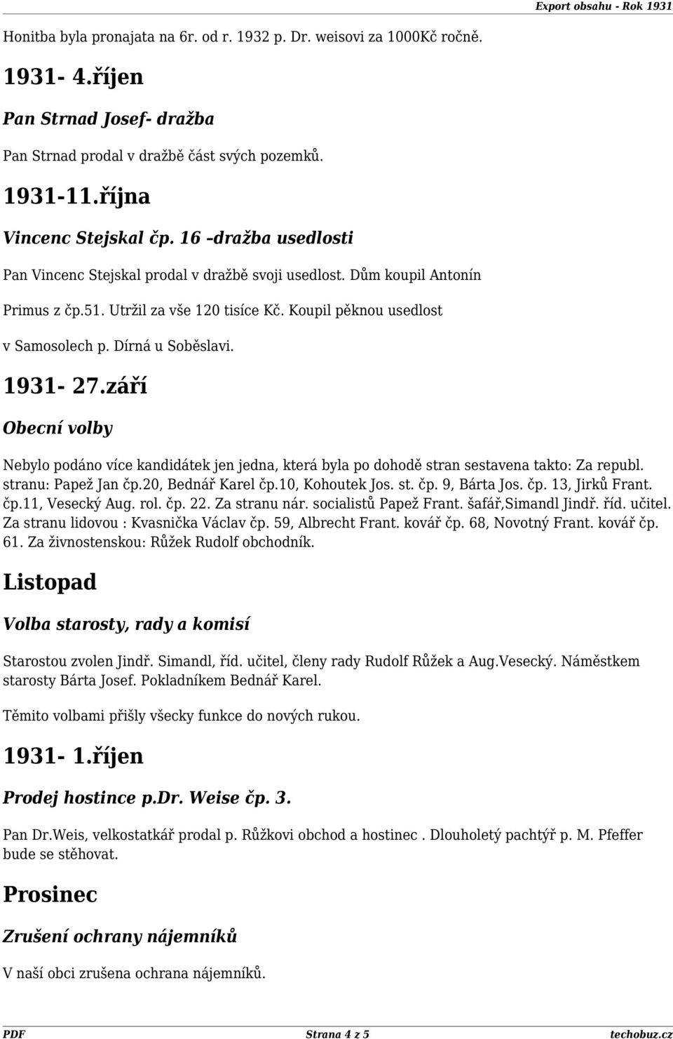 1931-27.září Obecní volby Nebylo podáno více kandidátek jen jedna, která byla po dohodě stran sestavena takto: Za republ. stranu: Papež Jan čp.20, Bednář Karel čp.10, Kohoutek Jos. st. čp. 9, Bárta Jos.