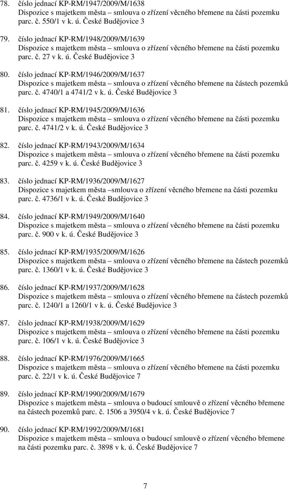 číslo jednací KP-RM/1945/2009/M/1636 parc. č. 4741/2 v k. ú. České Budějovice 3 82. číslo jednací KP-RM/1943/2009/M/1634 parc. č. 4259 v k. ú. České Budějovice 3 83.