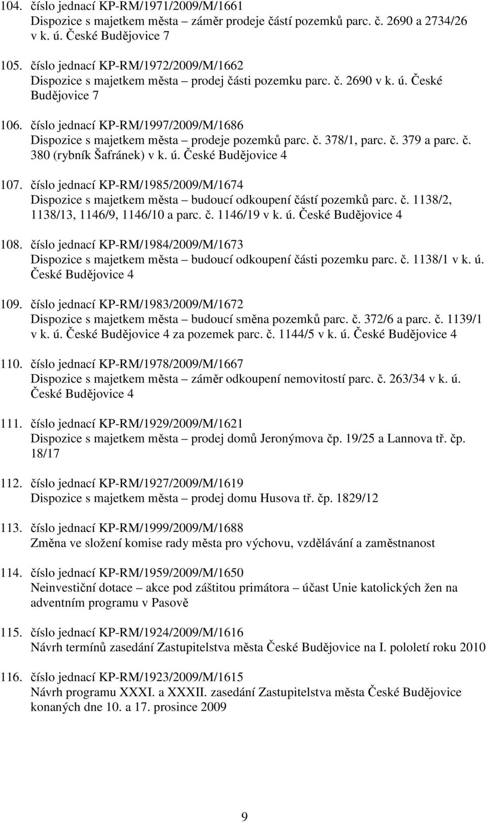 číslo jednací KP-RM/1997/2009/M/1686 Dispozice s majetkem města prodeje pozemků parc. č. 378/1, parc. č. 379 a parc. č. 380 (rybník Šafránek) v k. ú. České Budějovice 4 107.