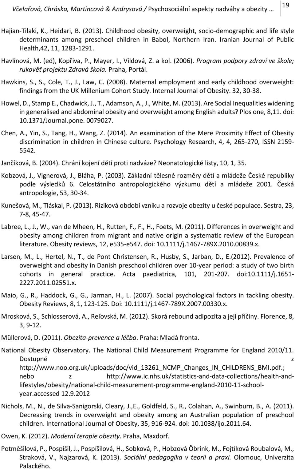 (ed), Kopřiva, P., Mayer, I., Vildová, Z. a kol. (2006). Program podpory zdraví ve škole; rukověť projektu Zdravá škola. Praha, Portál. Hawkins, S., S., Cole, T., J., Law, C. (2008).