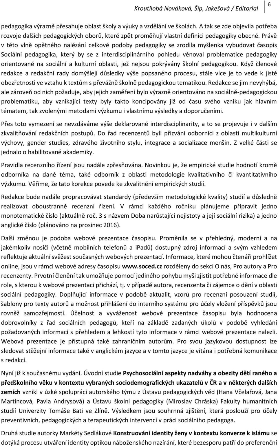 Právě v této vlně opětného nalézání celkové podoby pedagogiky se zrodila myšlenka vybudovat časopis Sociální pedagogika, který by se z interdisciplinárního pohledu věnoval problematice pedagogiky