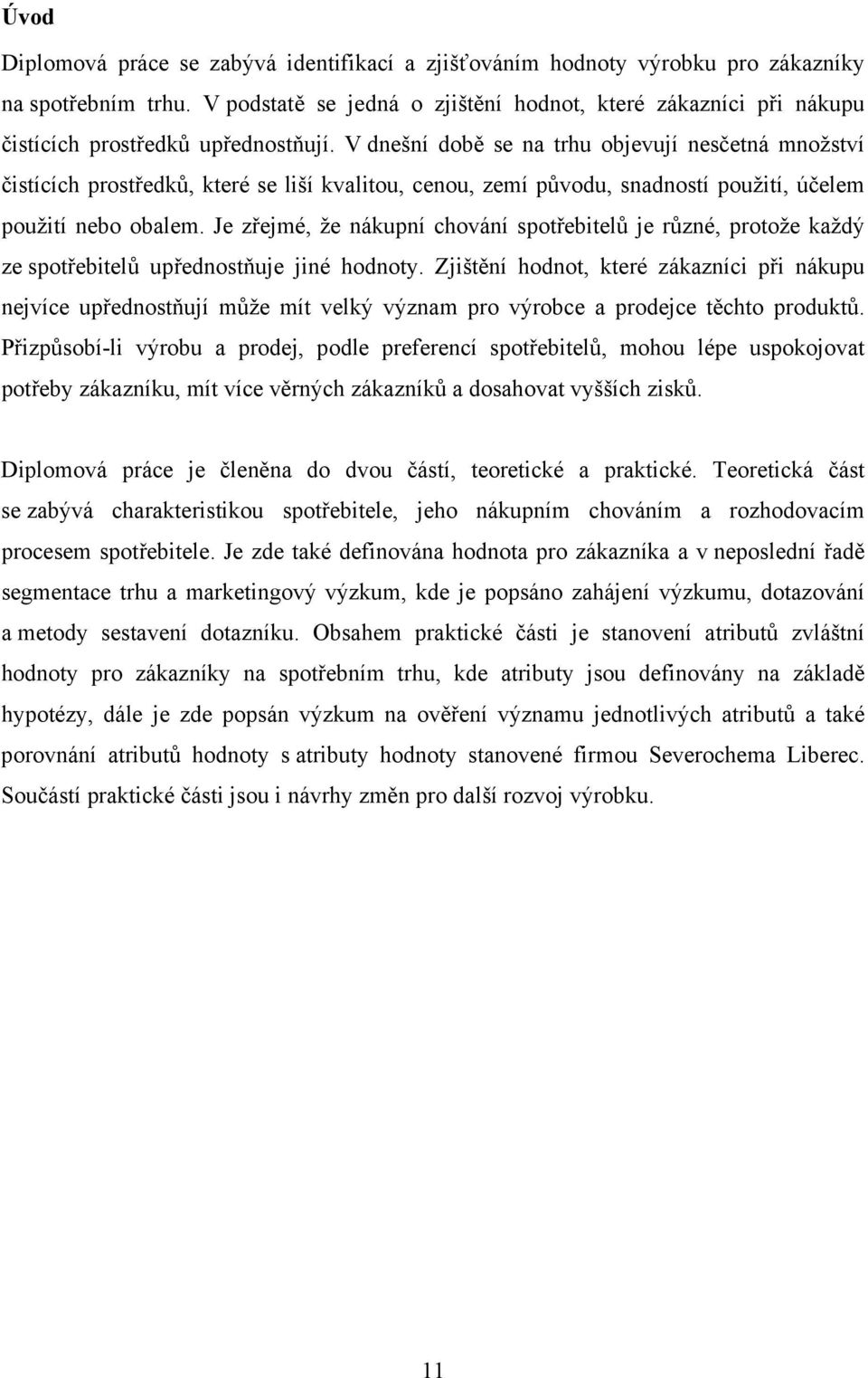 V dnešní době se na trhu objevují nesčetná množství čistících prostředků, které se liší kvalitou, cenou, zemí původu, snadností použití, účelem použití nebo obalem.