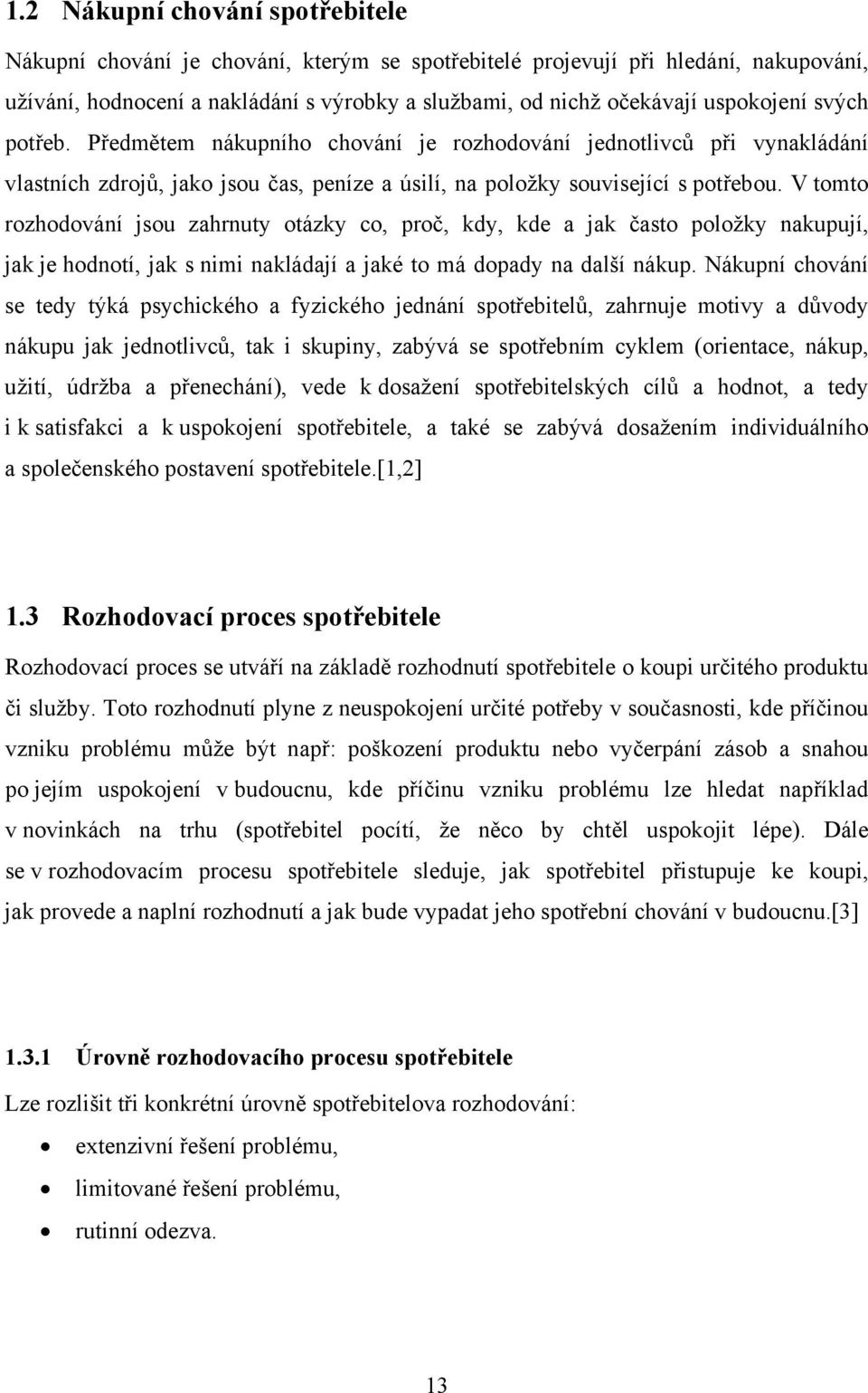 V tomto rozhodování jsou zahrnuty otázky co, proč, kdy, kde a jak často položky nakupují, jak je hodnotí, jak s nimi nakládají a jaké to má dopady na další nákup.