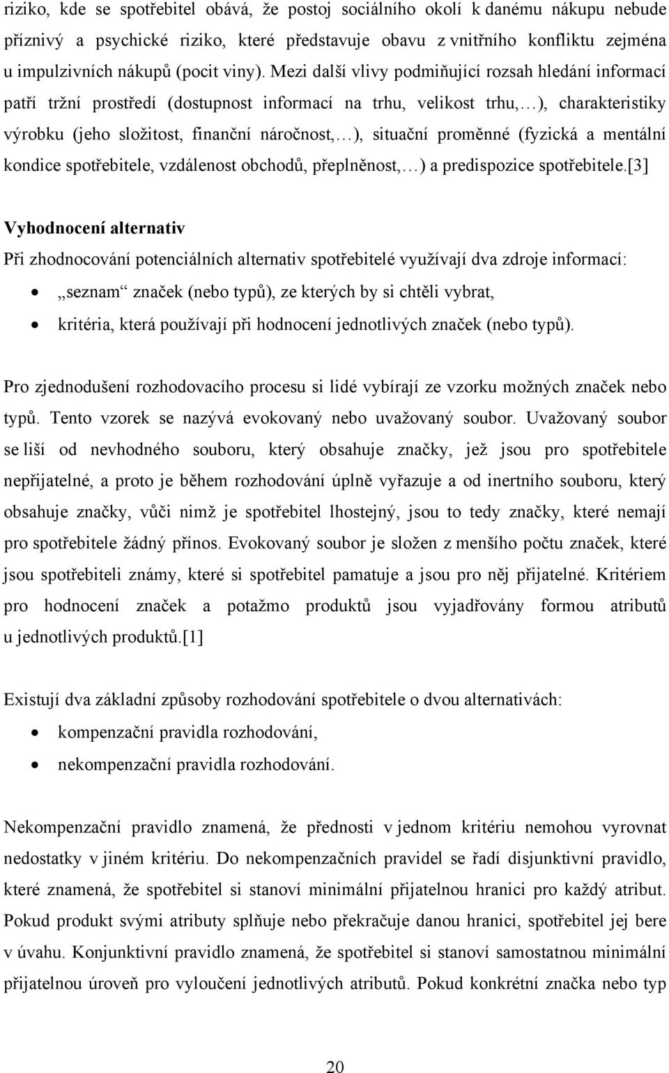 Mezi další vlivy podmiňující rozsah hledání informací patří tržní prostředí (dostupnost informací na trhu, velikost trhu, ), charakteristiky výrobku (jeho složitost, finanční náročnost, ), situační