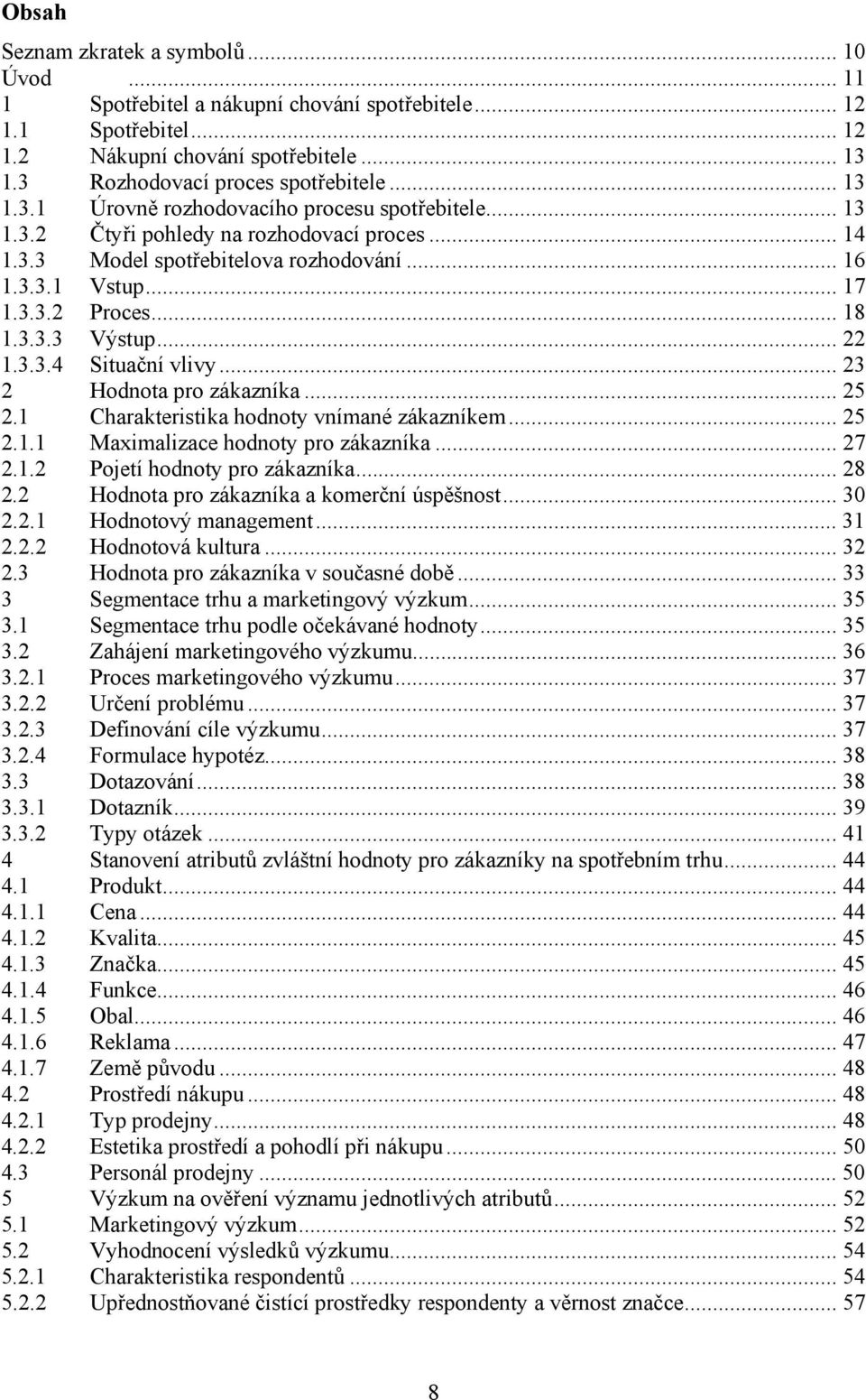 .. 22 1.3.3.4 Situační vlivy... 23 2 Hodnota pro zákazníka... 25 2.1 Charakteristika hodnoty vnímané zákazníkem... 25 2.1.1 Maximalizace hodnoty pro zákazníka... 27 2.1.2 Pojetí hodnoty pro zákazníka.