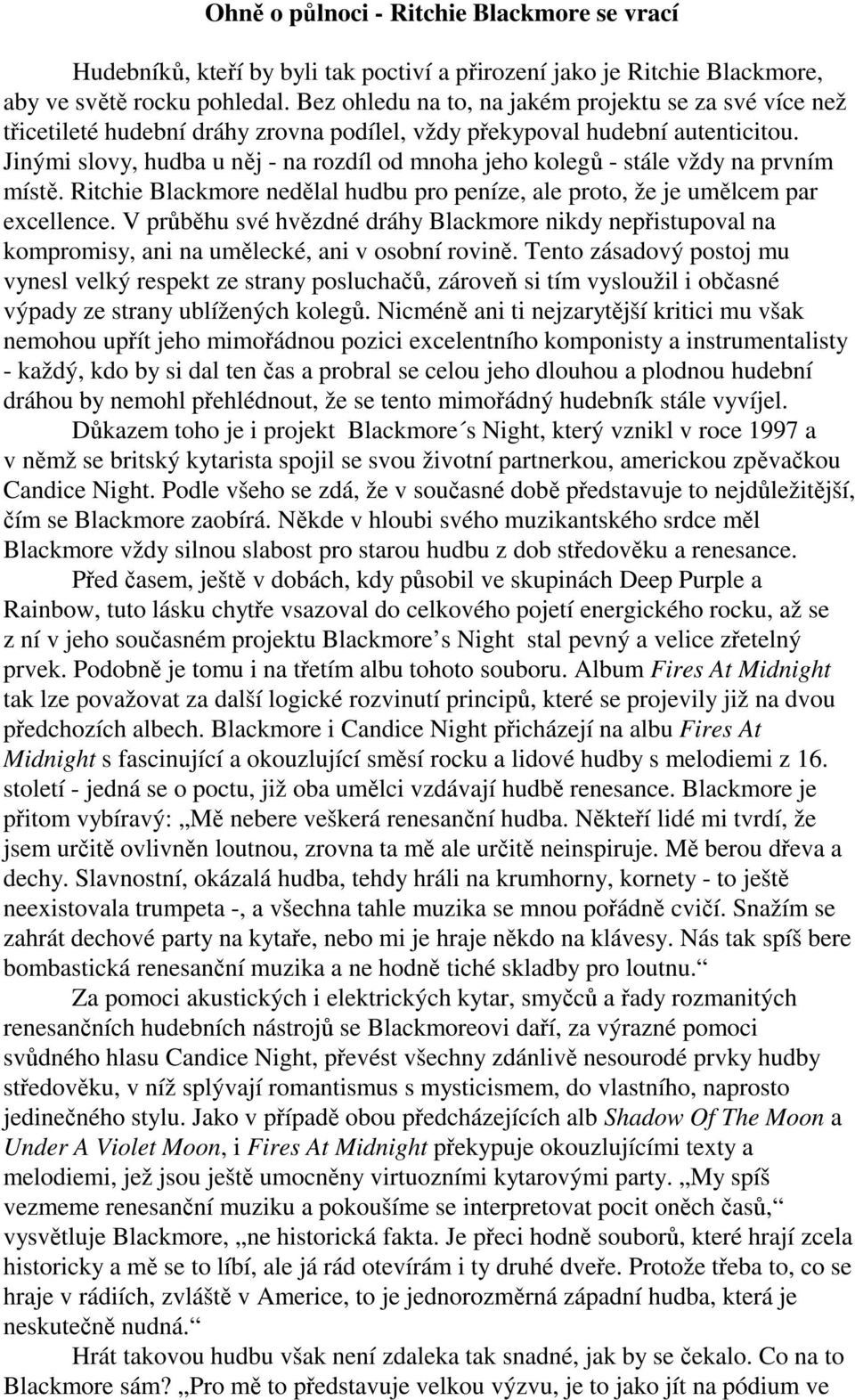 Jinými slovy, hudba u něj - na rozdíl od mnoha jeho kolegů - stále vždy na prvním místě. Ritchie Blackmore nedělal hudbu pro peníze, ale proto, že je umělcem par excellence.