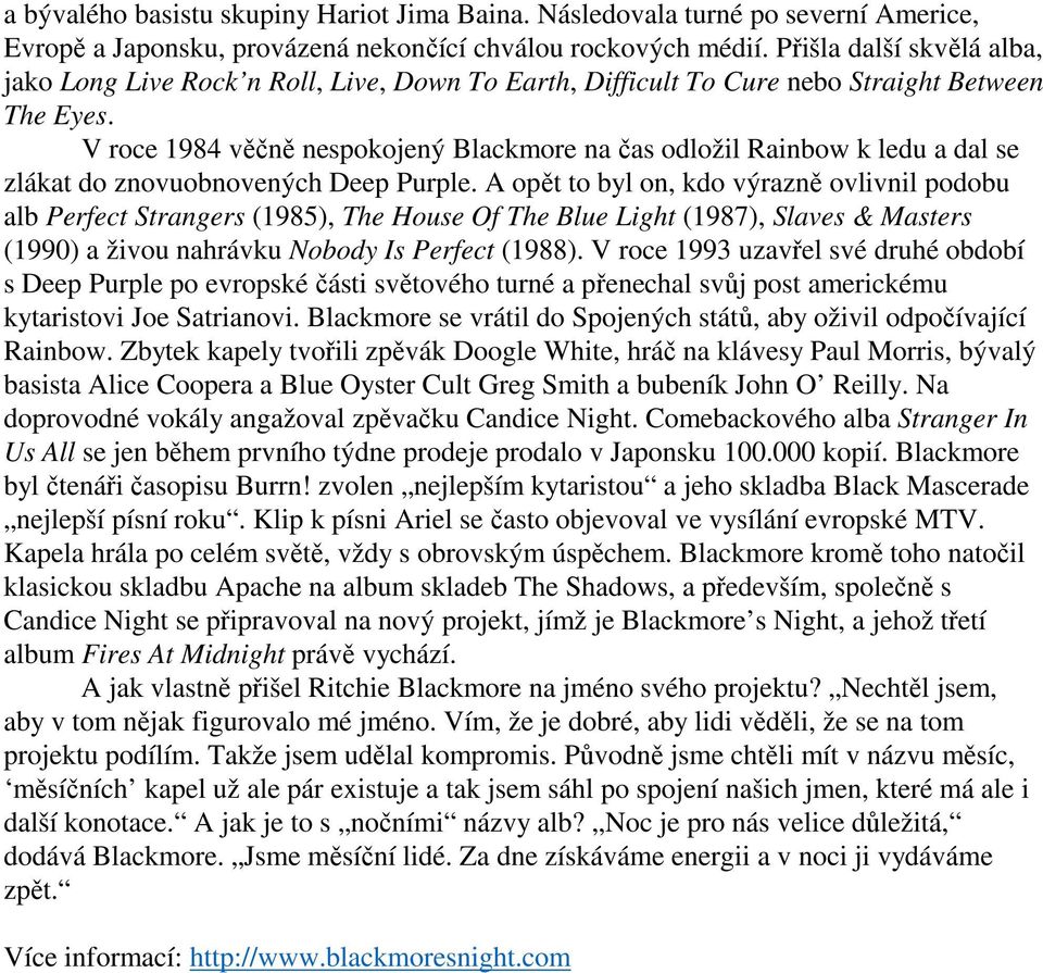 V roce 1984 věčně nespokojený Blackmore na čas odložil Rainbow k ledu a dal se zlákat do znovuobnovených Deep Purple.