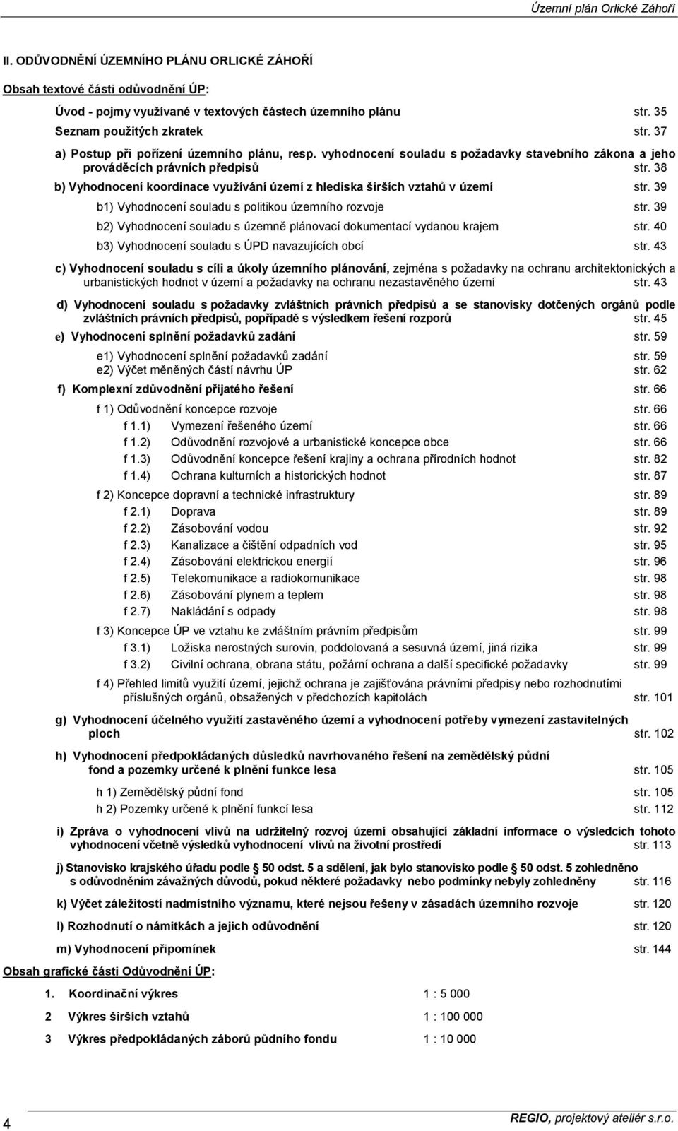 38 b) Vyhodnocení koordinace využívání území z hlediska širších vztahů v území str. 39 b1) Vyhodnocení souladu s politikou územního rozvoje str.