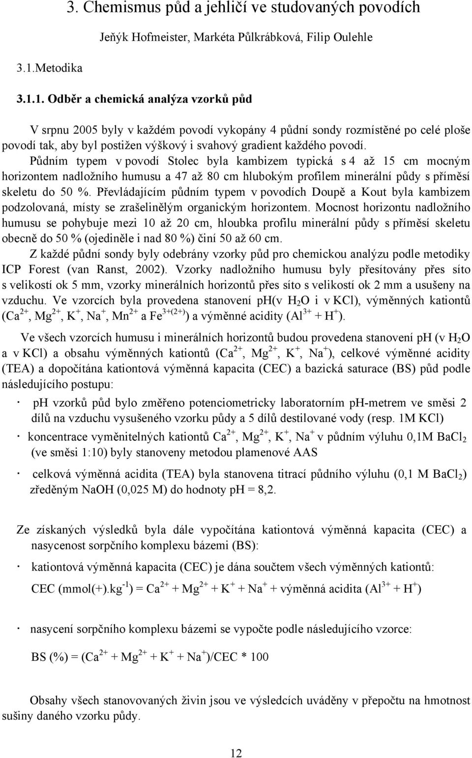 Převládajícím půdním typem v povodích Doupě a Kout byla kambizem podzolovaná, místy se zrašelinělým organickým horizontem.