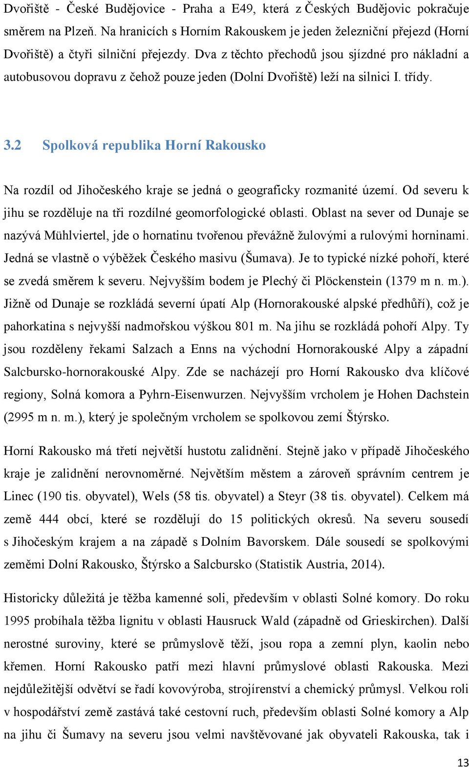 2 Spolková republika Horní Rakousko Na rozdíl od Jihočeského kraje se jedná o geograficky rozmanité území. Od severu k jihu se rozděluje na tři rozdílné geomorfologické oblasti.