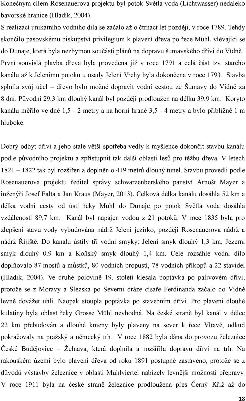 První souvislá plavba dřeva byla provedena již v roce 1791 a celá část tzv. starého kanálu až k Jelenímu potoku u osady Jelení Vrchy byla dokončena v roce 1793.