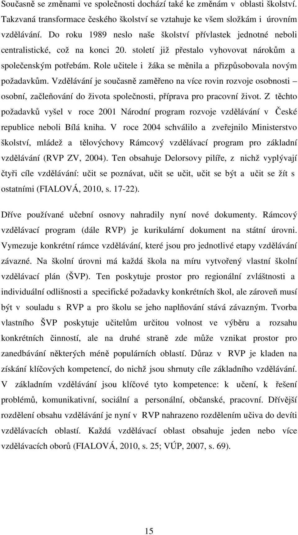 Role učitele i žáka se měnila a přizpůsobovala novým požadavkům. Vzdělávání je současně zaměřeno na více rovin rozvoje osobnosti osobní, začleňování do života společnosti, příprava pro pracovní život.