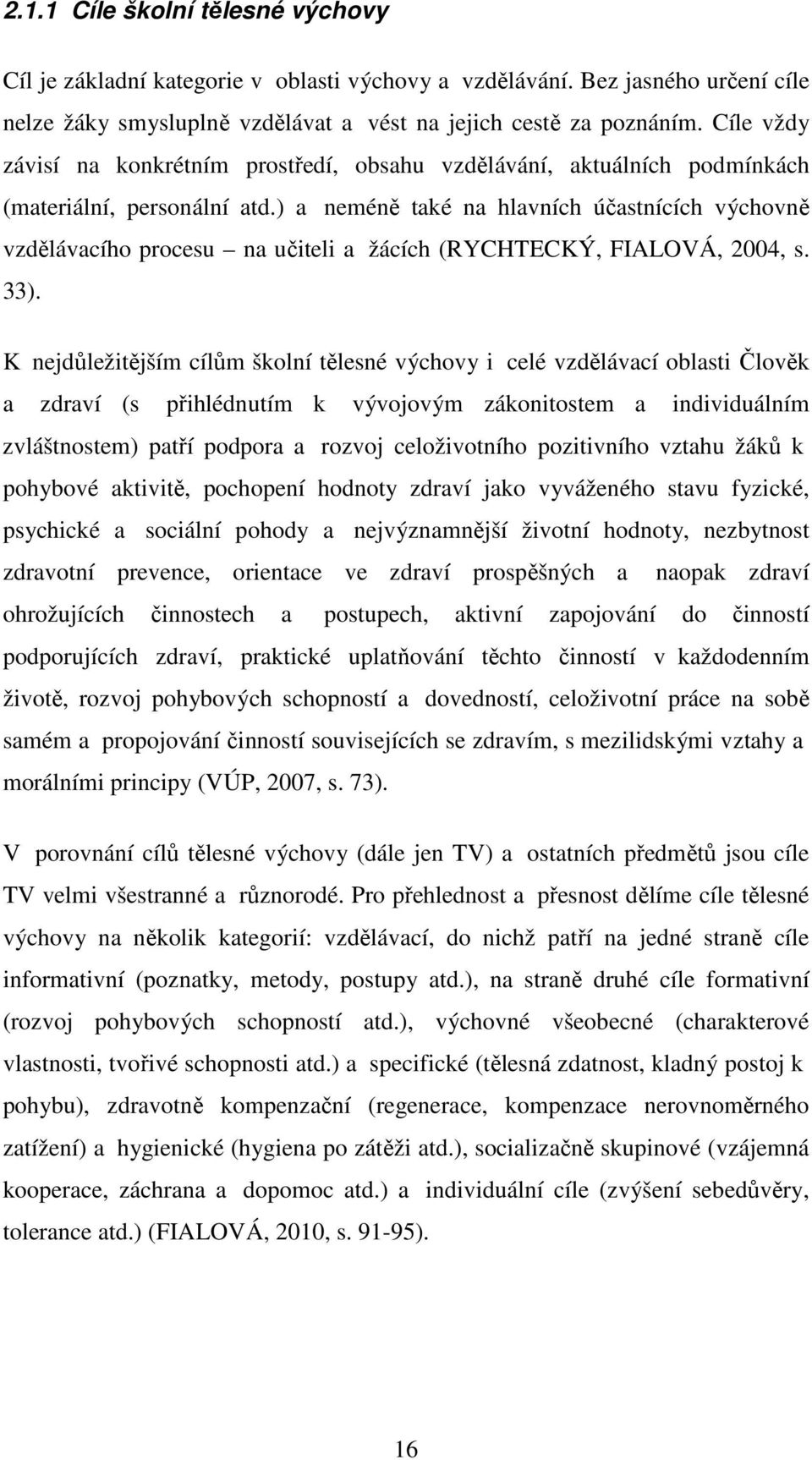 ) a neméně také na hlavních účastnících výchovně vzdělávacího procesu na učiteli a žácích (RYCHTECKÝ, FIALOVÁ, 2004, s. 33).