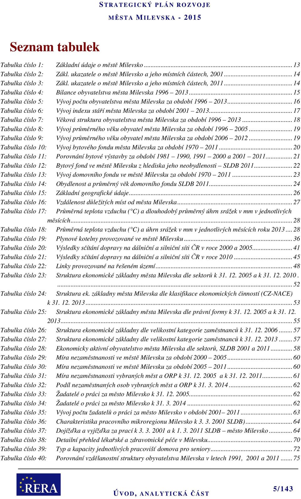 .. 15 Tabulka číslo 5: Vývoj počtu obyvatelstva města Milevska za období 1996 2013... 16 Tabulka číslo 6: Vývoj indexu stáří města Milevska za období 2001 2013.