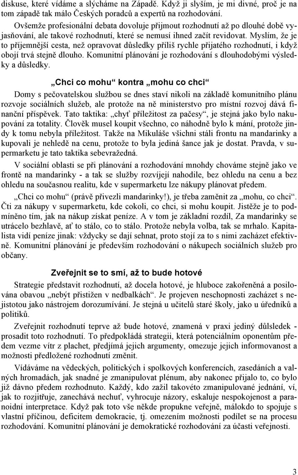 Myslím, že je to příjemnější cesta, než opravovat důsledky příliš rychle přijatého rozhodnutí, i když obojí trvá stejně dlouho. Komunitní plánování je rozhodování s dlouhodobými výsledky a důsledky.