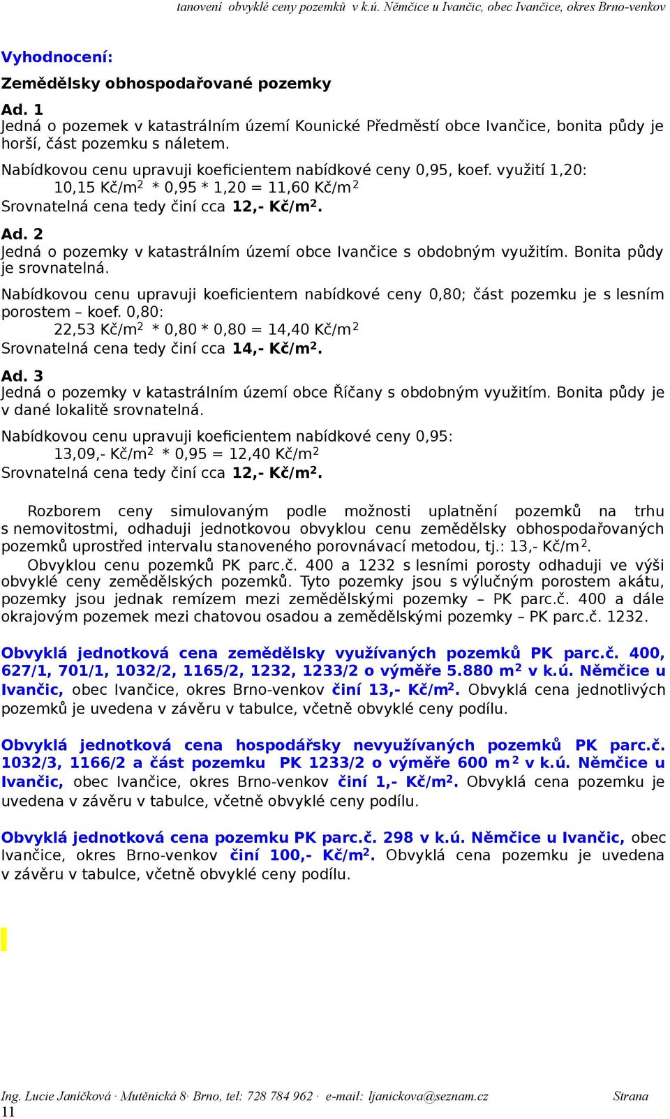 2 Jedná o pozemky v katastrálním území obce s obdobným využitím. Bonita půdy je srovnatelná. Nabídkovou cenu upravuji koeficientem nabídkové ceny 0,80; část pozemku je s lesním porostem koef.