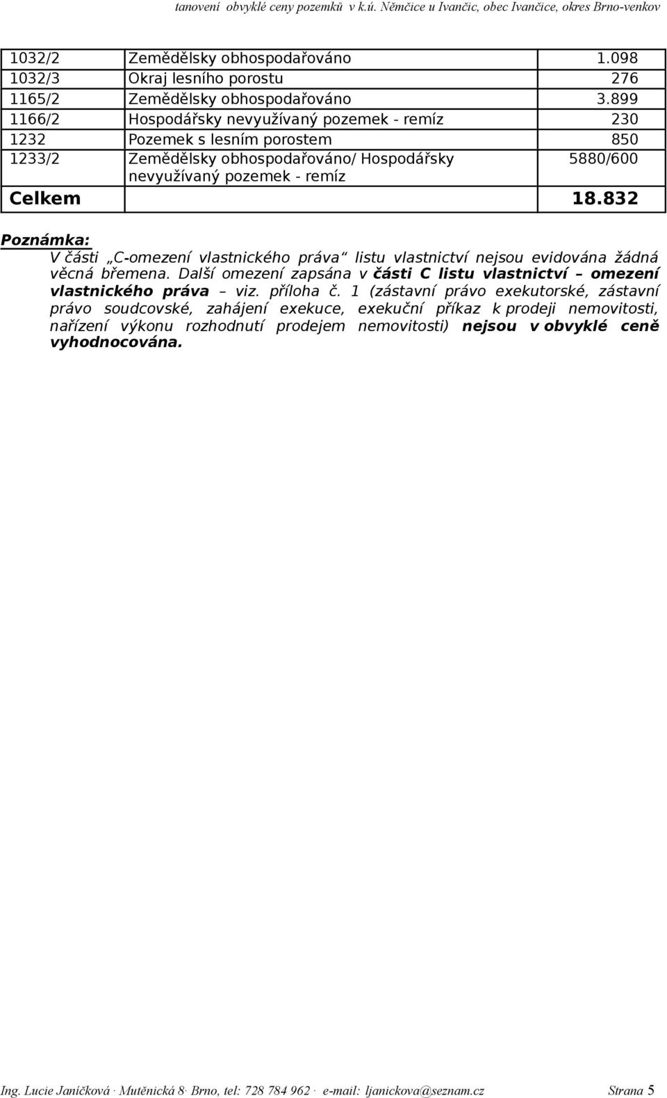 832 Poznámka: V části C-omezení vlastnického práva listu vlastnictví nejsou evidována žádná věcná břemena. Další omezení zapsána v části C listu vlastnictví omezení vlastnického práva viz.