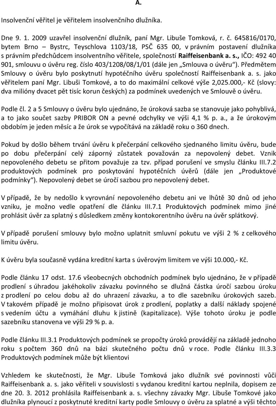 číslo 403/1208/08/1/01 (dále jen Smlouva o úvěru ). Předmětem Smlouvy o úvěru bylo poskytnutí hypotéčního úvěru společností Raiffeisenbank a. s. jako věřitelem paní Mgr.