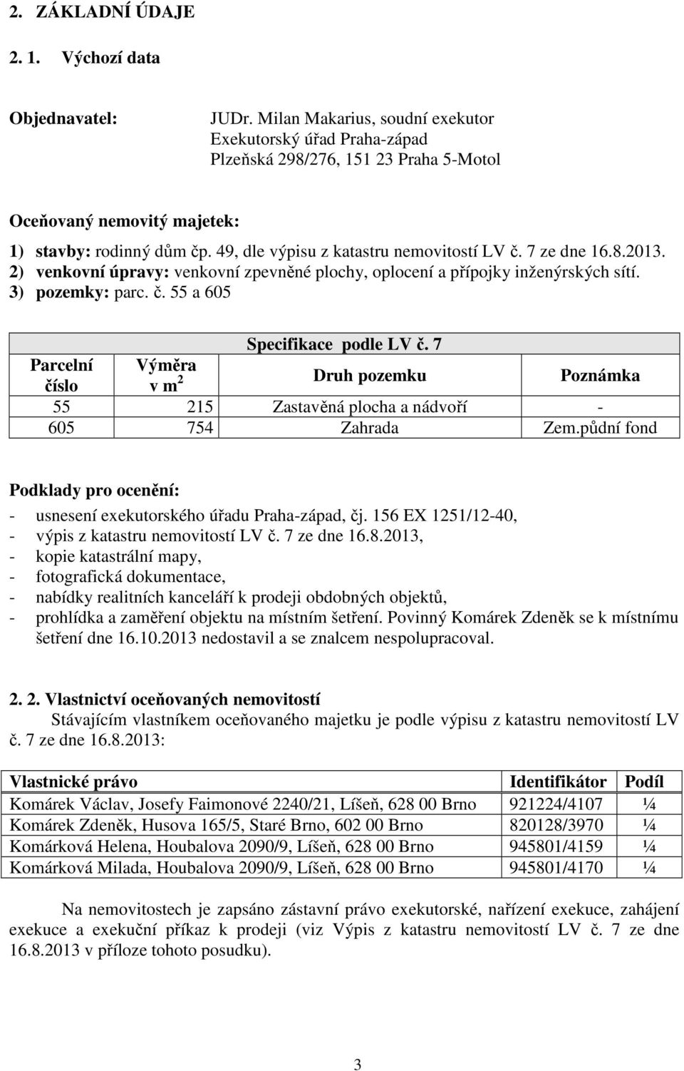 7 ze dne 16.8.2013. 2) venkovní úpravy: venkovní zpevněné plochy, oplocení a přípojky inženýrských sítí. 3) pozemky: parc. č. 55 a 605 Specifikace podle LV č.